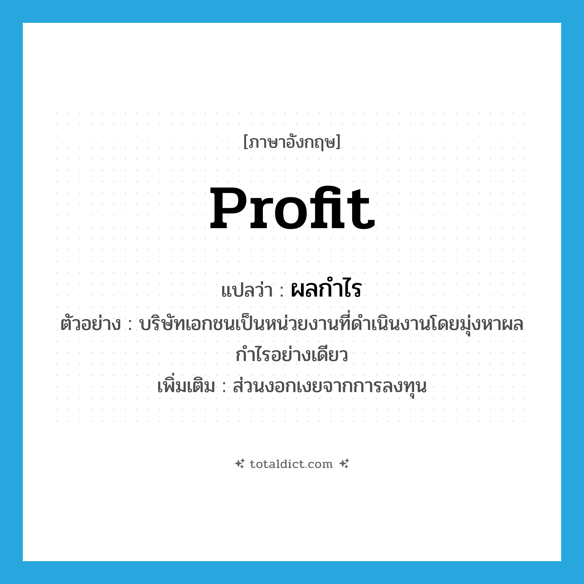ผลกำไร ภาษาอังกฤษ?, คำศัพท์ภาษาอังกฤษ ผลกำไร แปลว่า profit ประเภท N ตัวอย่าง บริษัทเอกชนเป็นหน่วยงานที่ดำเนินงานโดยมุ่งหาผลกำไรอย่างเดียว เพิ่มเติม ส่วนงอกเงยจากการลงทุน หมวด N