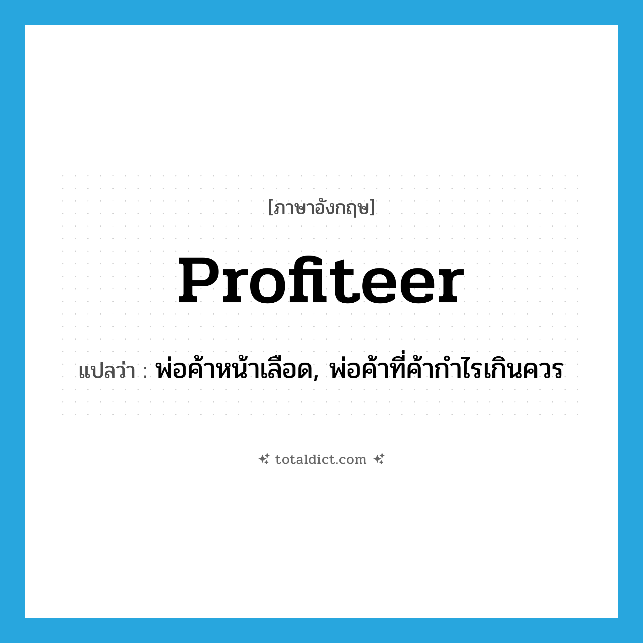 profiteer แปลว่า?, คำศัพท์ภาษาอังกฤษ profiteer แปลว่า พ่อค้าหน้าเลือด, พ่อค้าที่ค้ากำไรเกินควร ประเภท N หมวด N