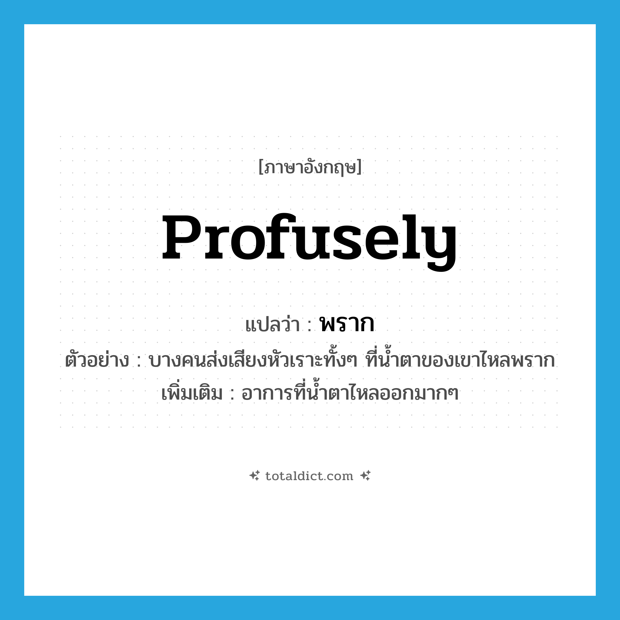 พราก ภาษาอังกฤษ?, คำศัพท์ภาษาอังกฤษ พราก แปลว่า profusely ประเภท ADV ตัวอย่าง บางคนส่งเสียงหัวเราะทั้งๆ ที่น้ำตาของเขาไหลพราก เพิ่มเติม อาการที่น้ำตาไหลออกมากๆ หมวด ADV