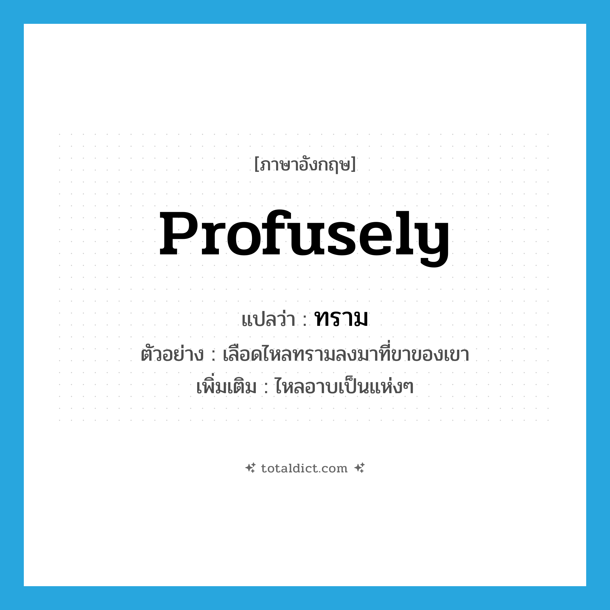 profusely แปลว่า?, คำศัพท์ภาษาอังกฤษ profusely แปลว่า ทราม ประเภท ADV ตัวอย่าง เลือดไหลทรามลงมาที่ขาของเขา เพิ่มเติม ไหลอาบเป็นแห่งๆ หมวด ADV