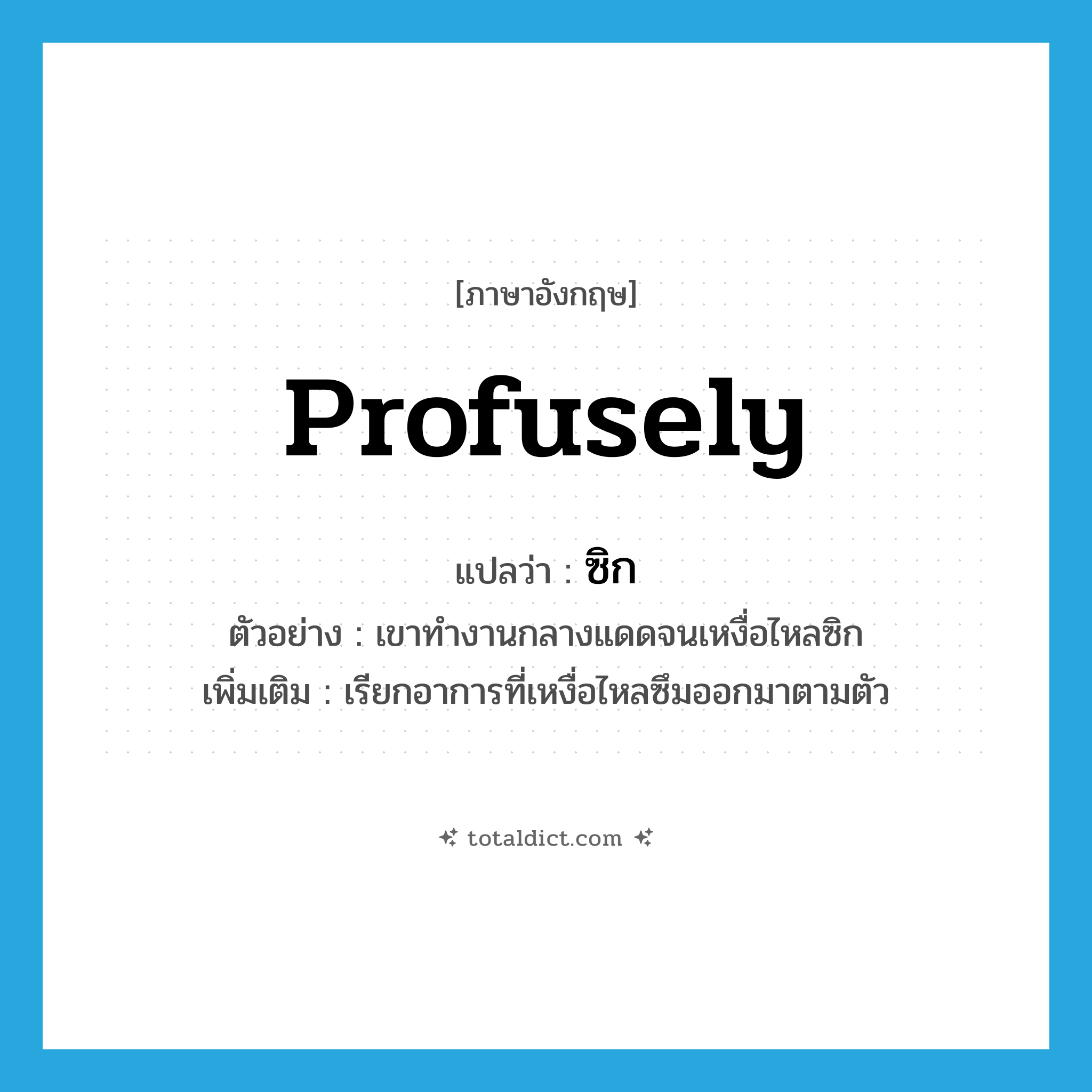 profusely แปลว่า?, คำศัพท์ภาษาอังกฤษ profusely แปลว่า ซิก ประเภท ADV ตัวอย่าง เขาทำงานกลางแดดจนเหงื่อไหลซิก เพิ่มเติม เรียกอาการที่เหงื่อไหลซึมออกมาตามตัว หมวด ADV