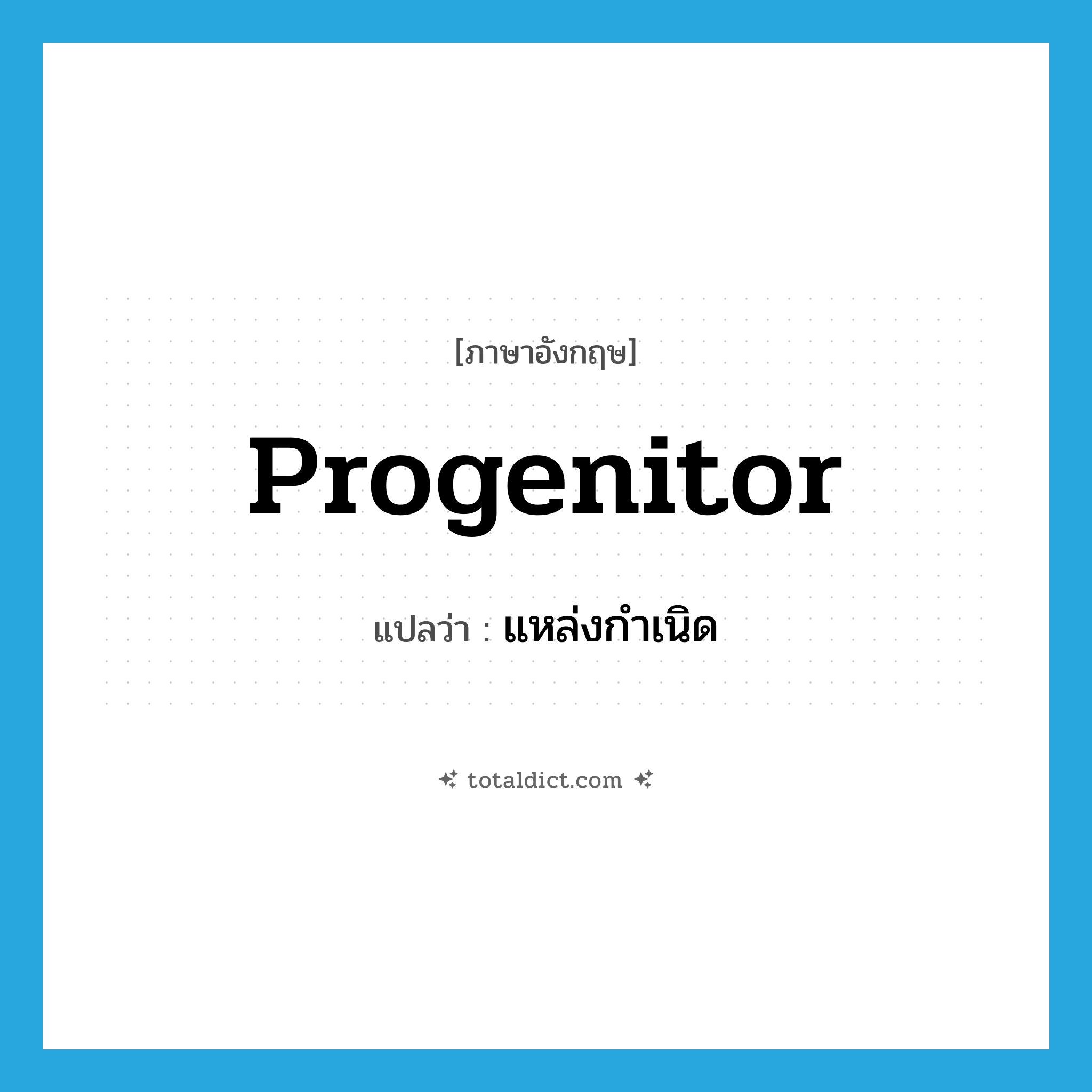 progenitor แปลว่า?, คำศัพท์ภาษาอังกฤษ progenitor แปลว่า แหล่งกำเนิด ประเภท N หมวด N