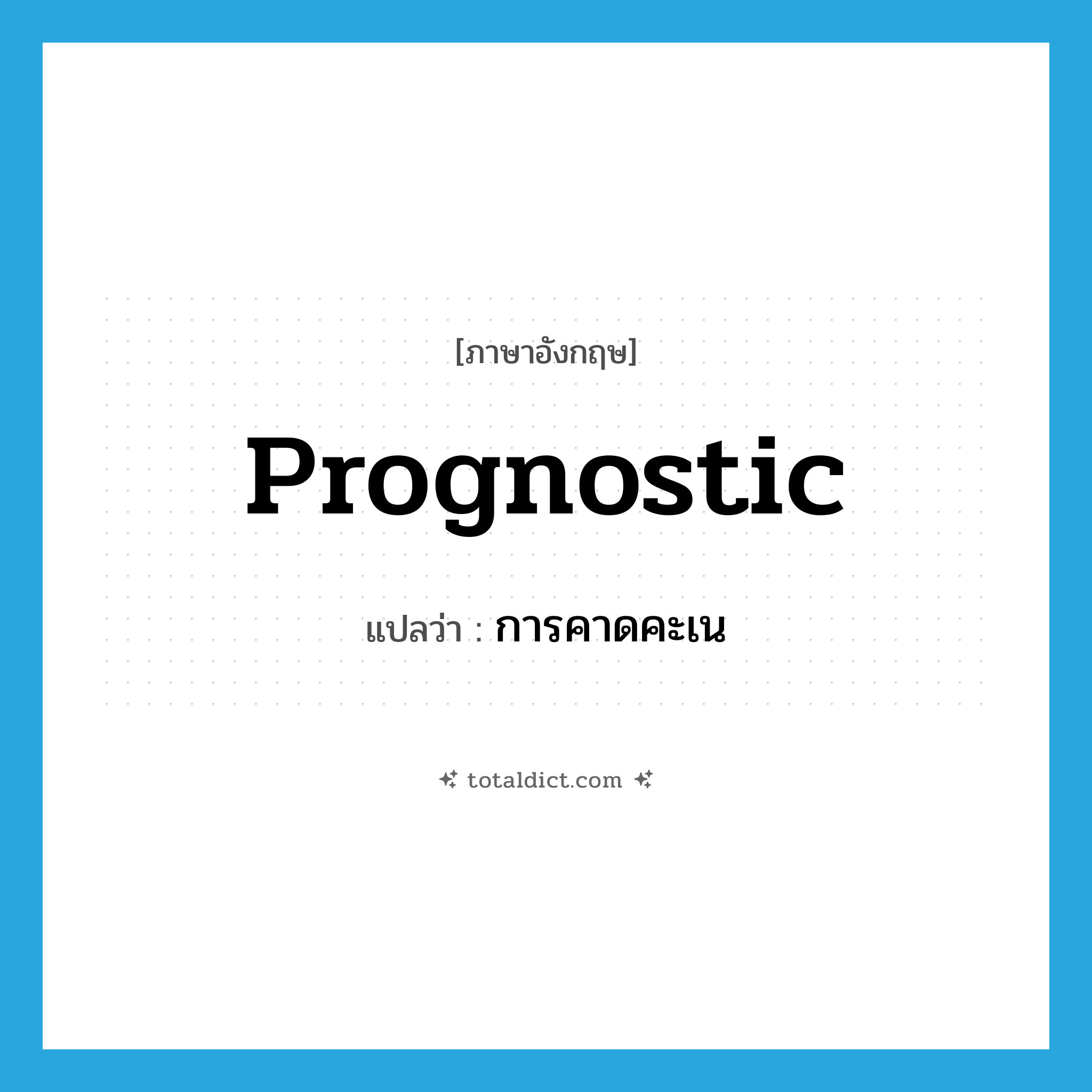prognostic แปลว่า?, คำศัพท์ภาษาอังกฤษ prognostic แปลว่า การคาดคะเน ประเภท N หมวด N