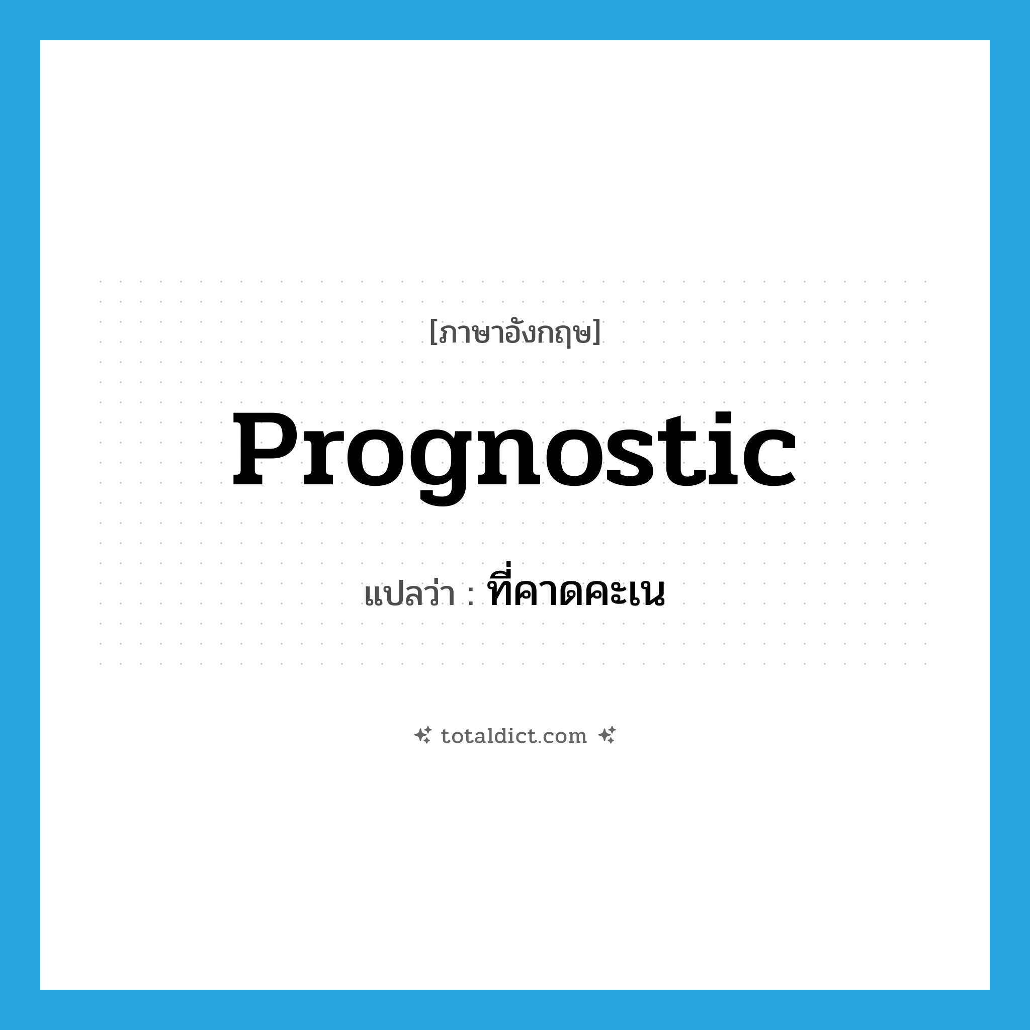 prognostic แปลว่า?, คำศัพท์ภาษาอังกฤษ prognostic แปลว่า ที่คาดคะเน ประเภท ADJ หมวด ADJ