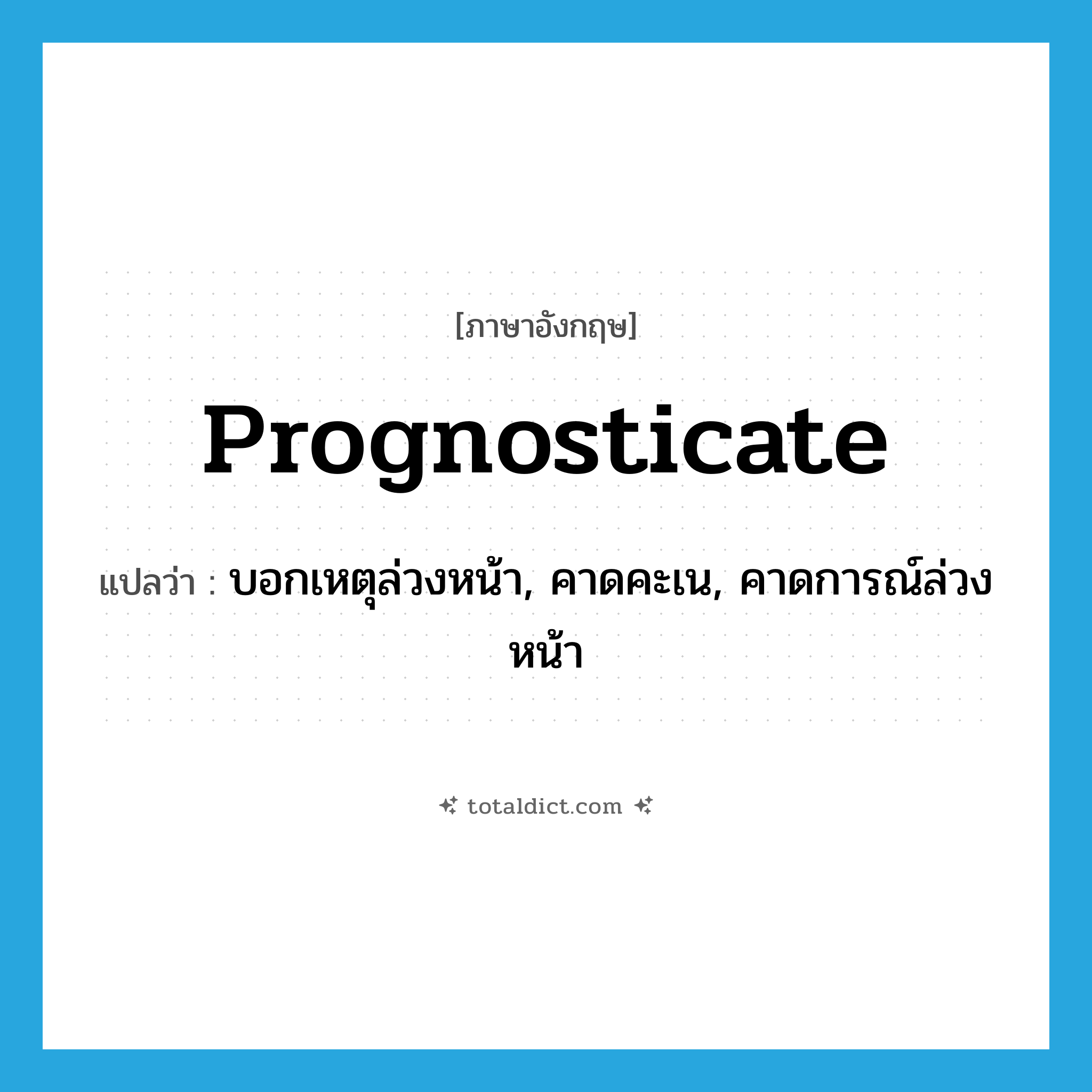 prognosticate แปลว่า?, คำศัพท์ภาษาอังกฤษ prognosticate แปลว่า บอกเหตุล่วงหน้า, คาดคะเน, คาดการณ์ล่วงหน้า ประเภท VT หมวด VT