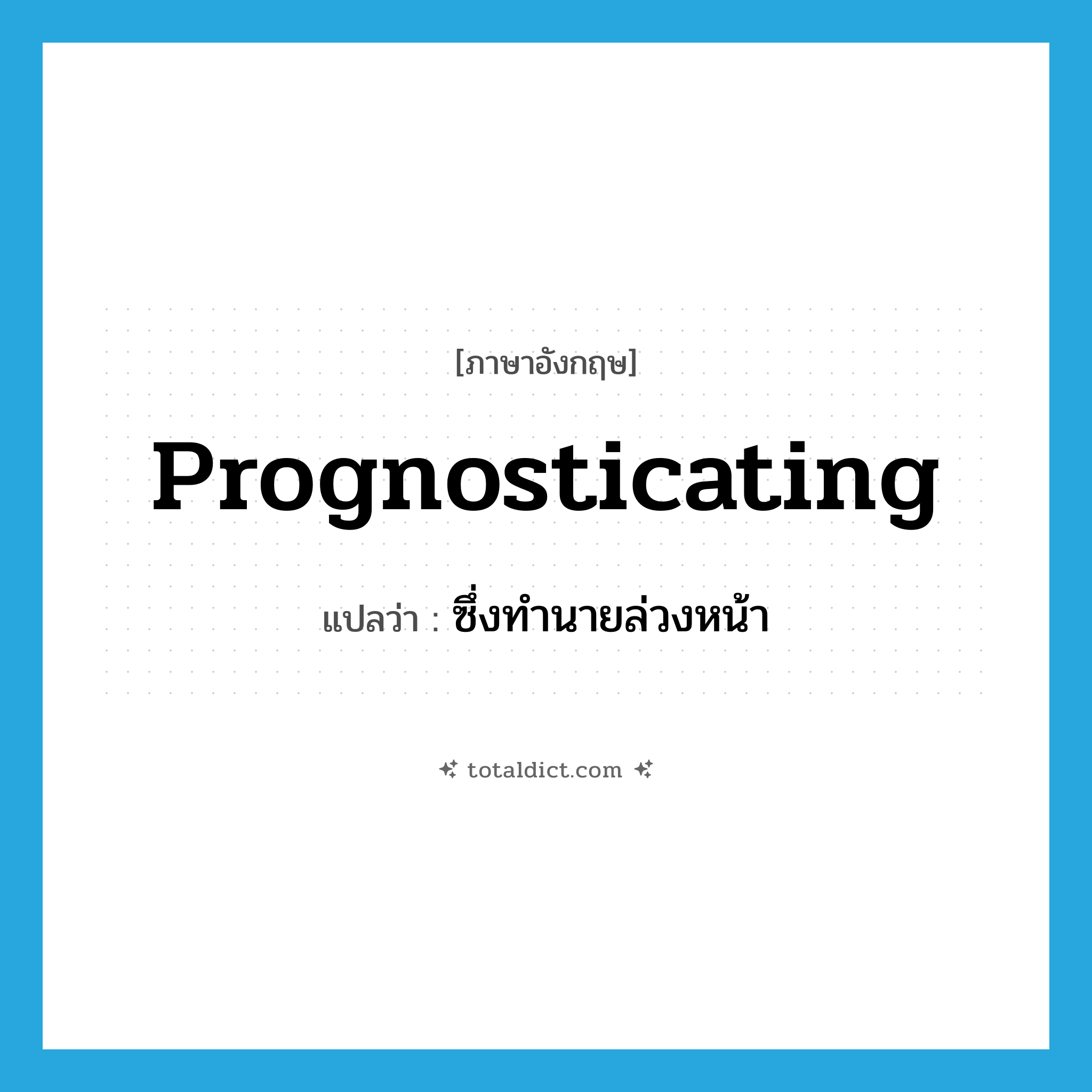 prognosticating แปลว่า?, คำศัพท์ภาษาอังกฤษ prognosticating แปลว่า ซึ่งทำนายล่วงหน้า ประเภท ADJ หมวด ADJ