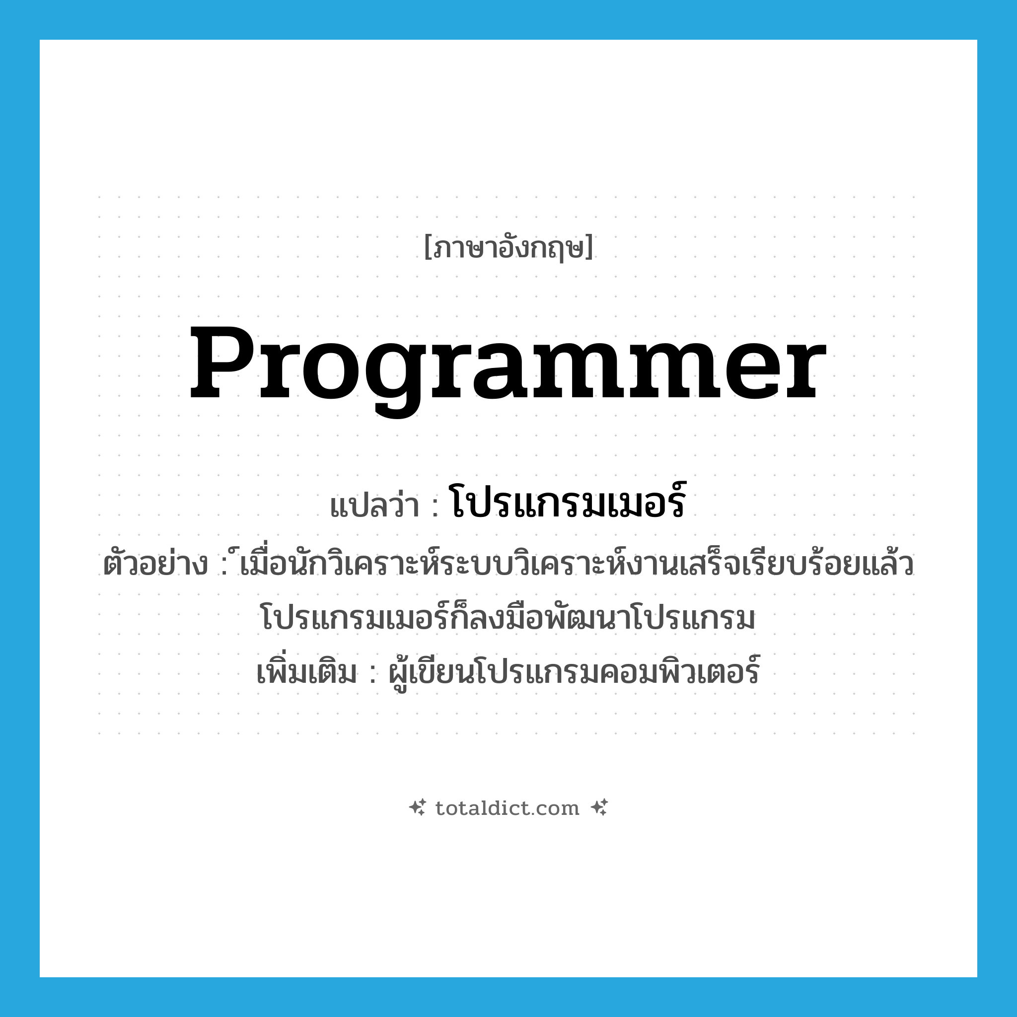 programmer แปลว่า?, คำศัพท์ภาษาอังกฤษ programmer แปลว่า โปรแกรมเมอร์ ประเภท N ตัวอย่าง ์เมื่อนักวิเคราะห์ระบบวิเคราะห์งานเสร็จเรียบร้อยแล้วโปรแกรมเมอร์ก็ลงมือพัฒนาโปรแกรม เพิ่มเติม ผู้เขียนโปรแกรมคอมพิวเตอร์ หมวด N