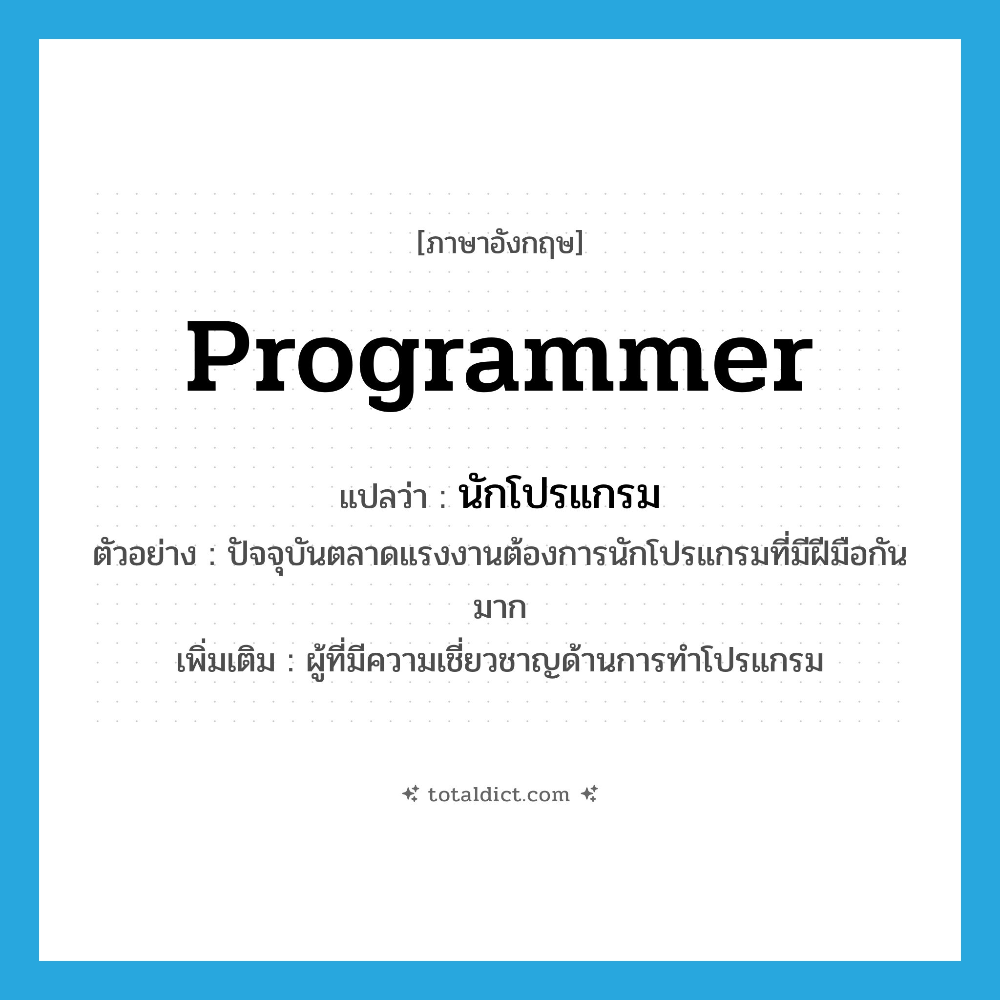 programmer แปลว่า?, คำศัพท์ภาษาอังกฤษ programmer แปลว่า นักโปรแกรม ประเภท N ตัวอย่าง ปัจจุบันตลาดแรงงานต้องการนักโปรแกรมที่มีฝีมือกันมาก เพิ่มเติม ผู้ที่มีความเชี่ยวชาญด้านการทำโปรแกรม หมวด N