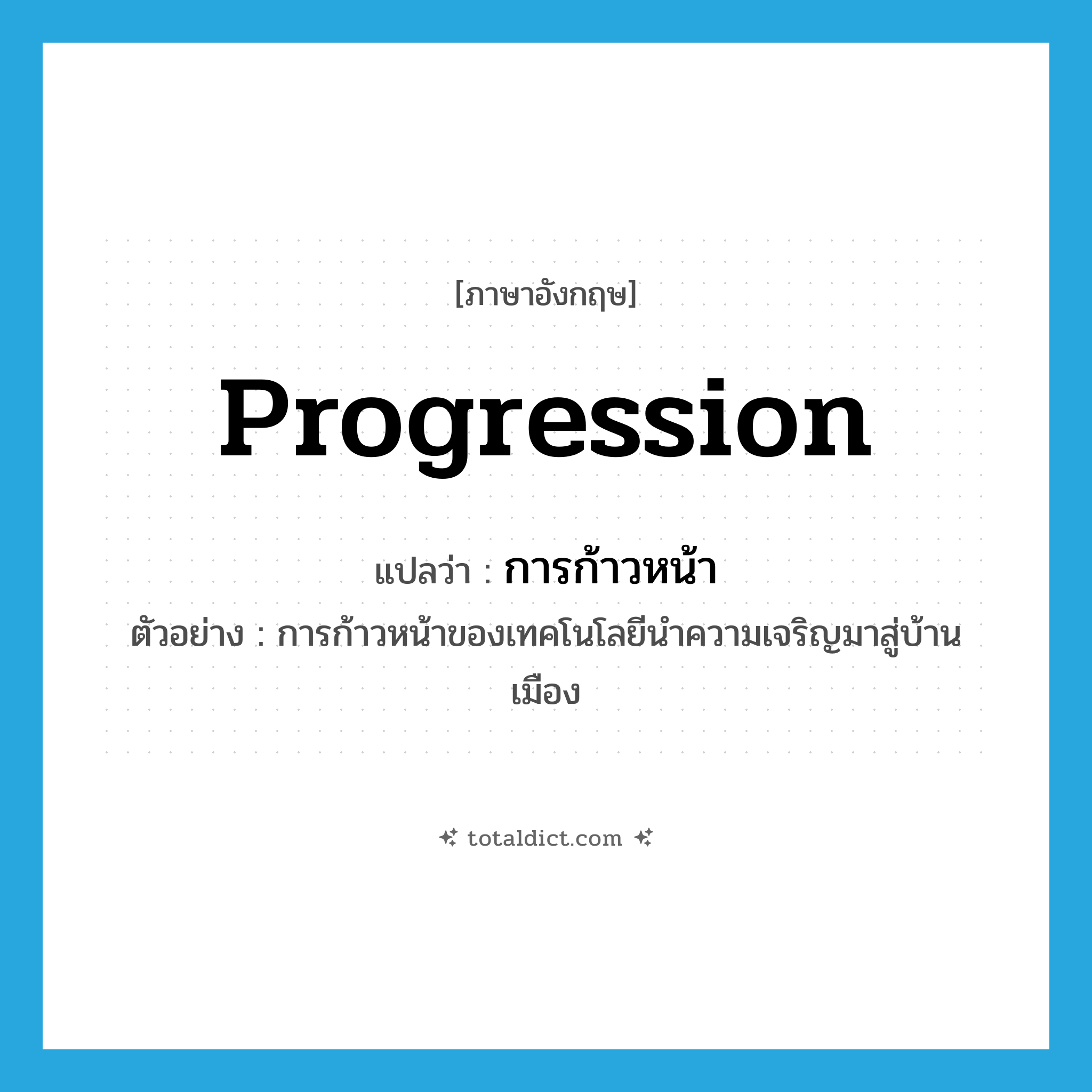 progression แปลว่า?, คำศัพท์ภาษาอังกฤษ progression แปลว่า การก้าวหน้า ประเภท N ตัวอย่าง การก้าวหน้าของเทคโนโลยีนำความเจริญมาสู่บ้านเมือง หมวด N