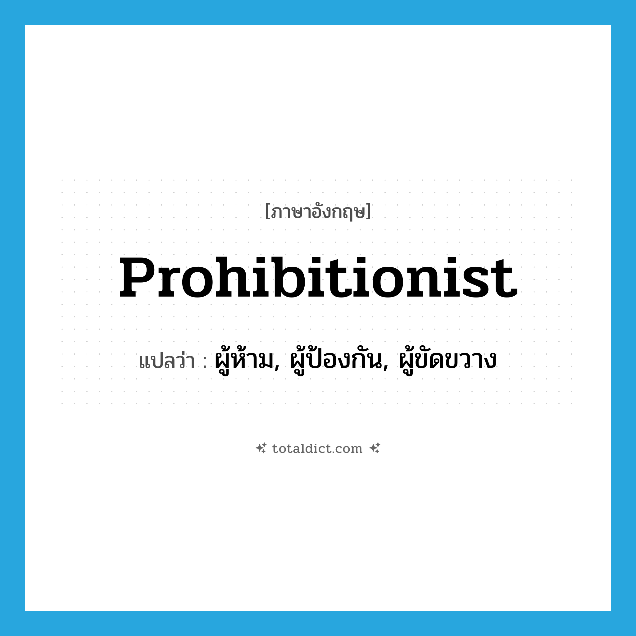 prohibitionist แปลว่า?, คำศัพท์ภาษาอังกฤษ prohibitionist แปลว่า ผู้ห้าม, ผู้ป้องกัน, ผู้ขัดขวาง ประเภท N หมวด N