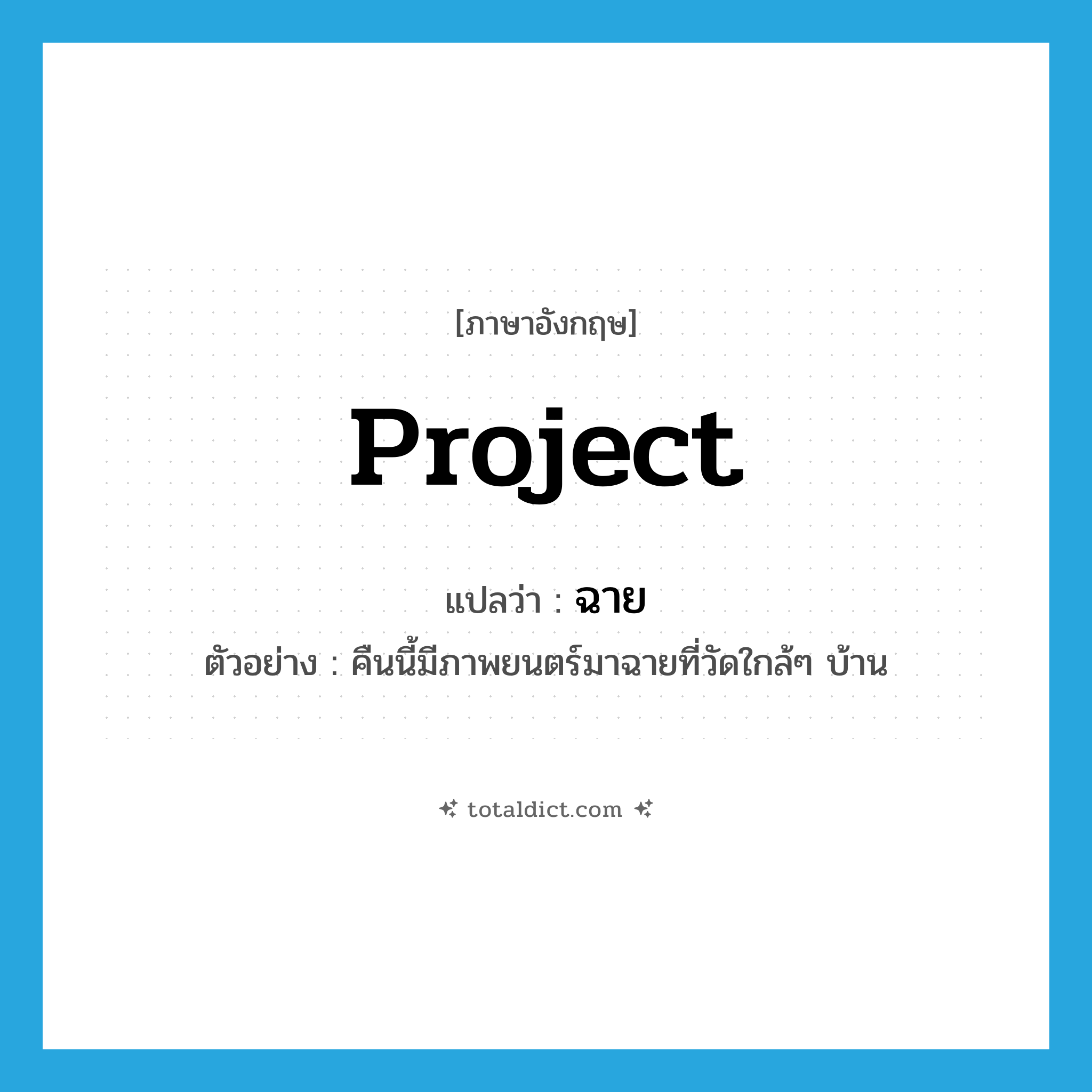 ฉาย ภาษาอังกฤษ?, คำศัพท์ภาษาอังกฤษ ฉาย แปลว่า project ประเภท V ตัวอย่าง คืนนี้มีภาพยนตร์มาฉายที่วัดใกล้ๆ บ้าน หมวด V