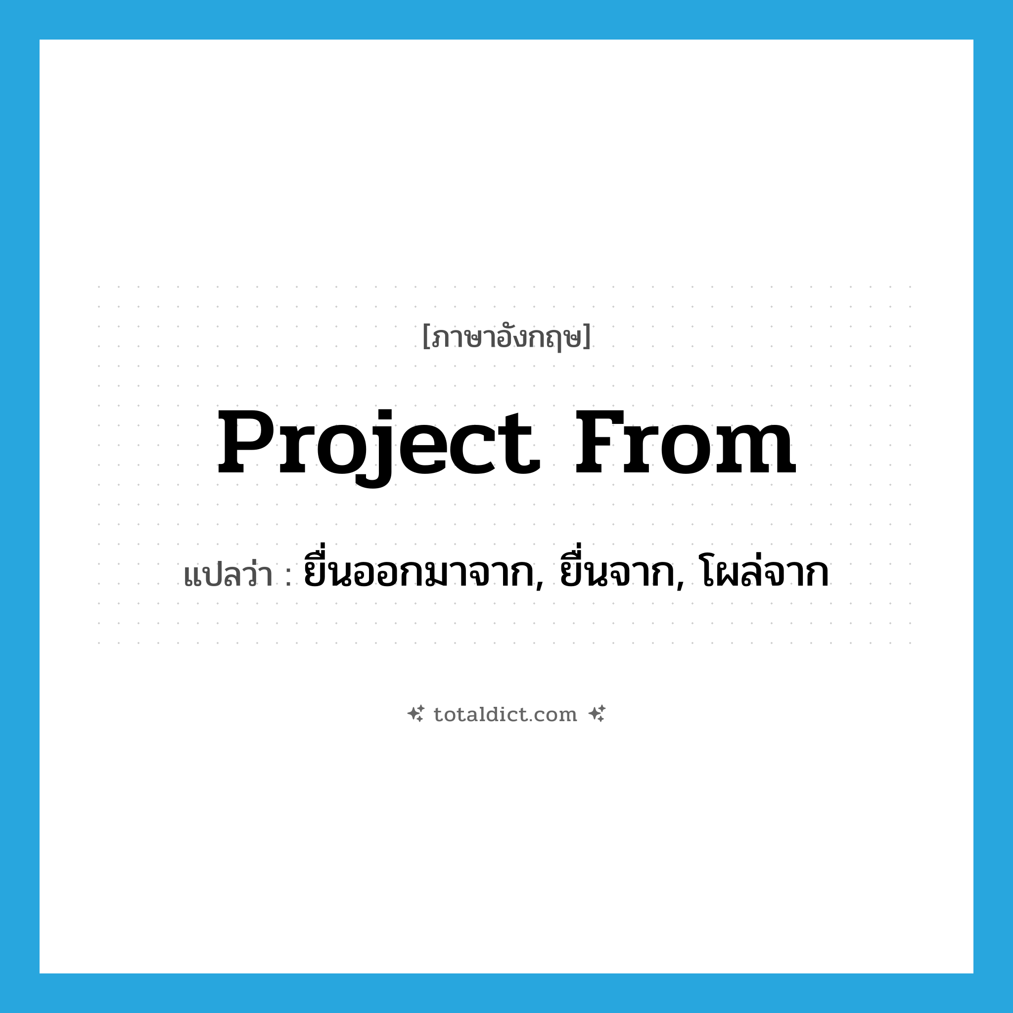 project from แปลว่า?, คำศัพท์ภาษาอังกฤษ project from แปลว่า ยื่นออกมาจาก, ยื่นจาก, โผล่จาก ประเภท PHRV หมวด PHRV