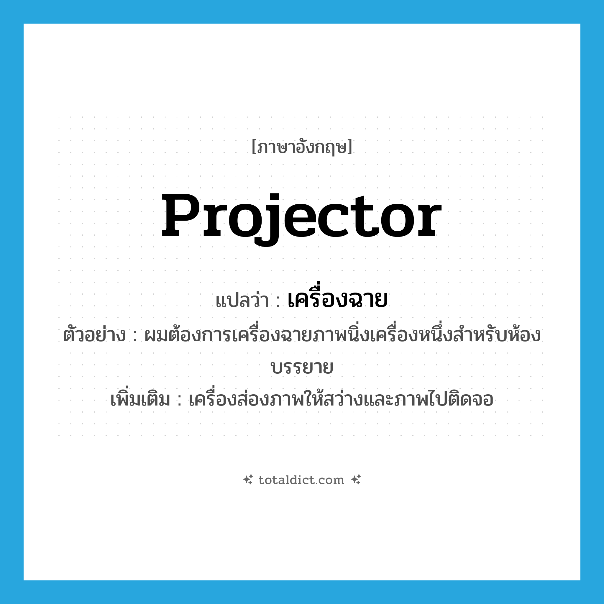 projector แปลว่า?, คำศัพท์ภาษาอังกฤษ projector แปลว่า เครื่องฉาย ประเภท N ตัวอย่าง ผมต้องการเครื่องฉายภาพนิ่งเครื่องหนึ่งสำหรับห้องบรรยาย เพิ่มเติม เครื่องส่องภาพให้สว่างและภาพไปติดจอ หมวด N