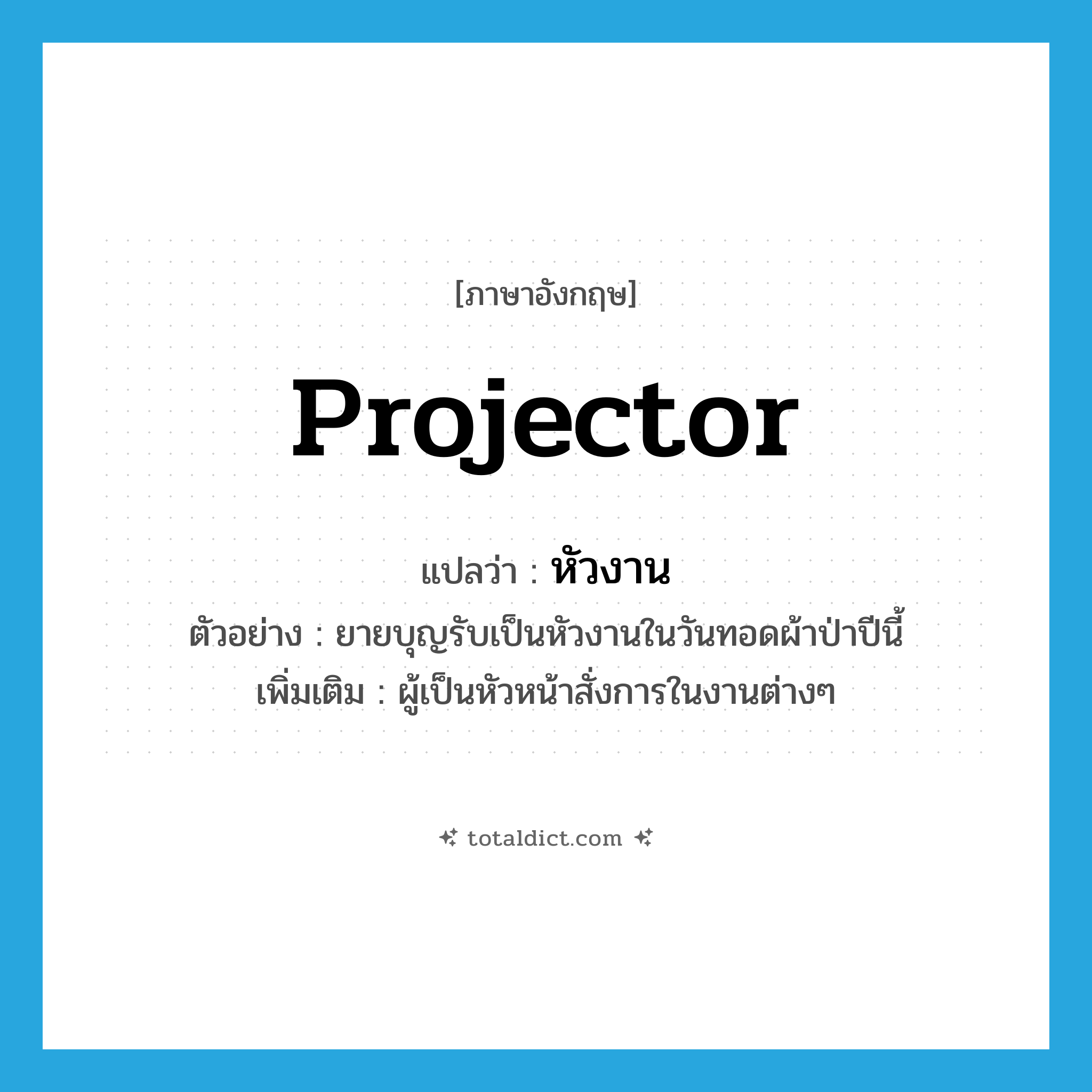 หัวงาน ภาษาอังกฤษ?, คำศัพท์ภาษาอังกฤษ หัวงาน แปลว่า projector ประเภท N ตัวอย่าง ยายบุญรับเป็นหัวงานในวันทอดผ้าป่าปีนี้ เพิ่มเติม ผู้เป็นหัวหน้าสั่งการในงานต่างๆ หมวด N