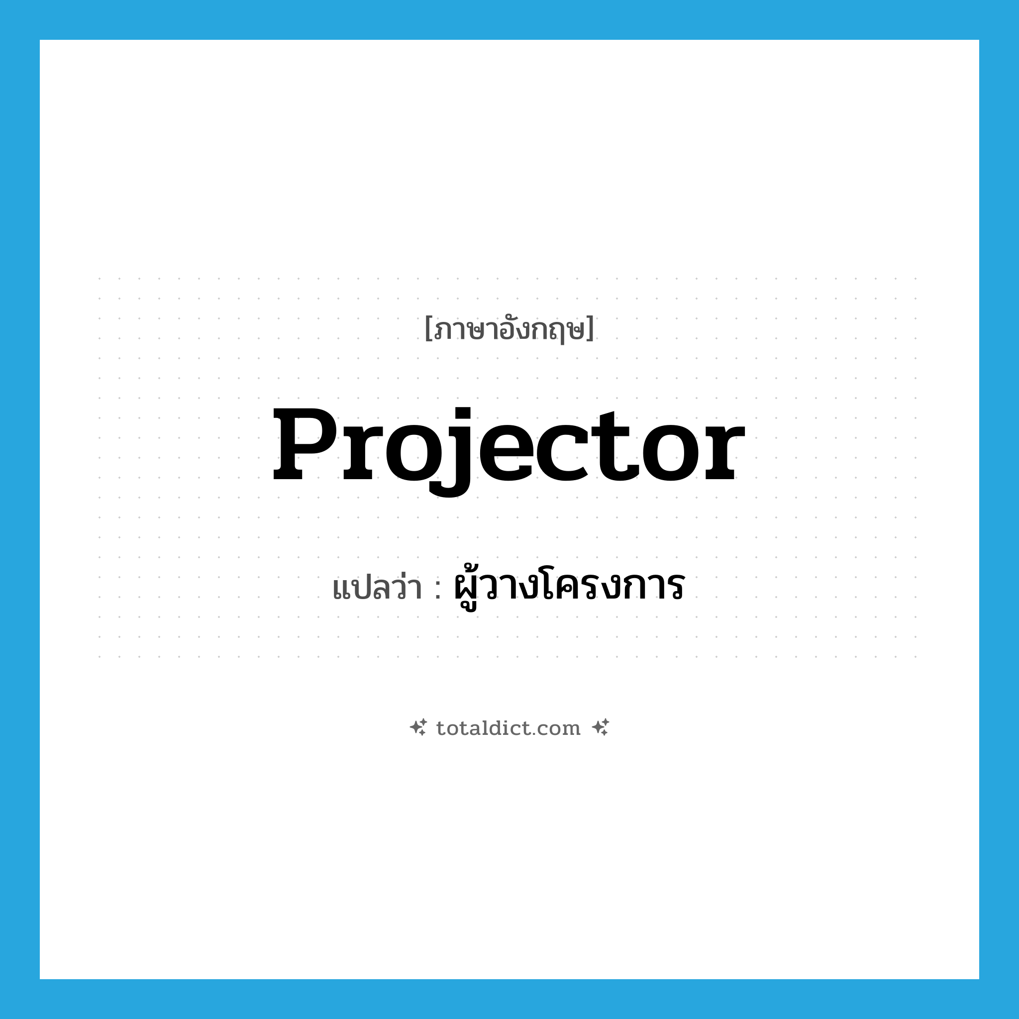 projector แปลว่า?, คำศัพท์ภาษาอังกฤษ projector แปลว่า ผู้วางโครงการ ประเภท N หมวด N