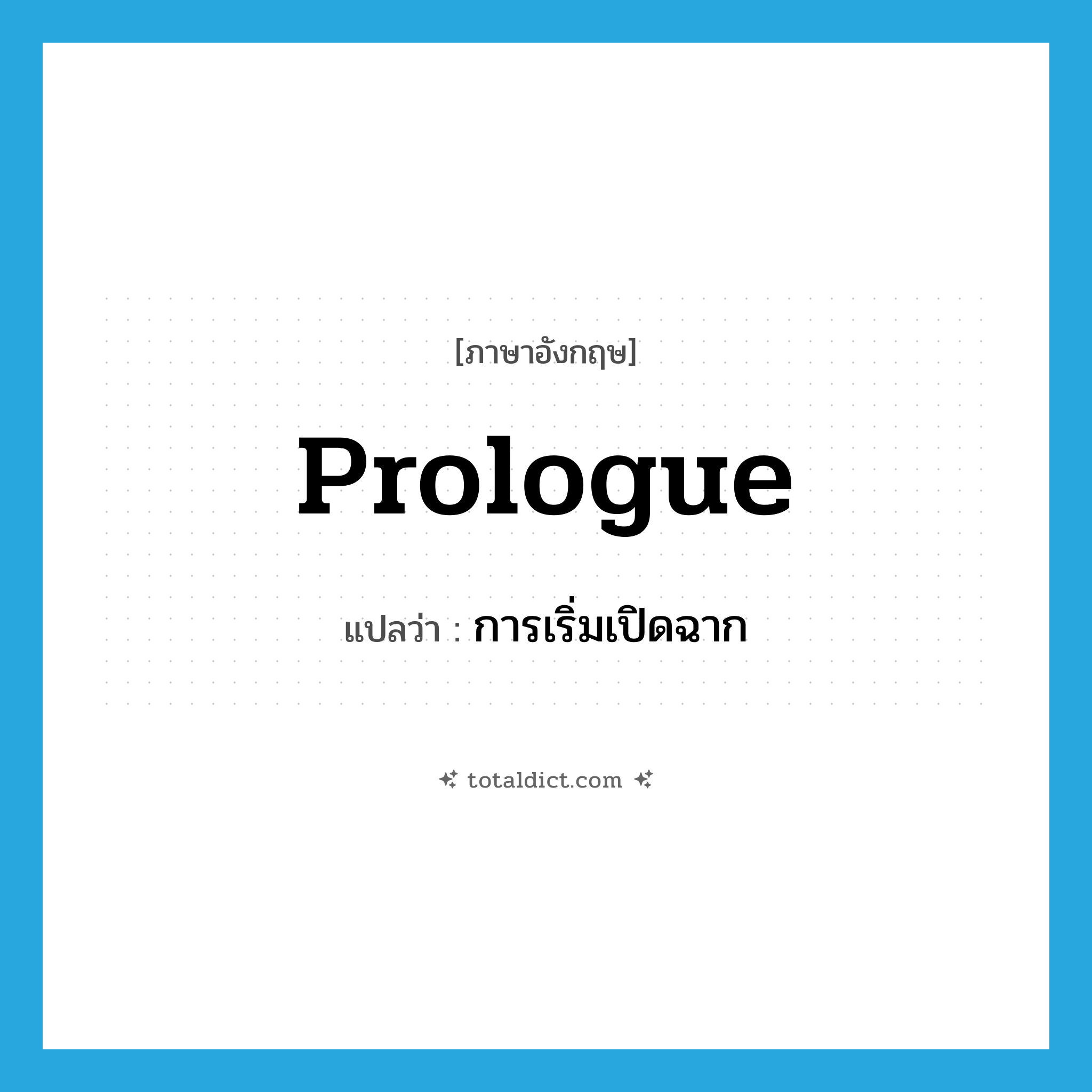 prologue แปลว่า?, คำศัพท์ภาษาอังกฤษ prologue แปลว่า การเริ่มเปิดฉาก ประเภท N หมวด N