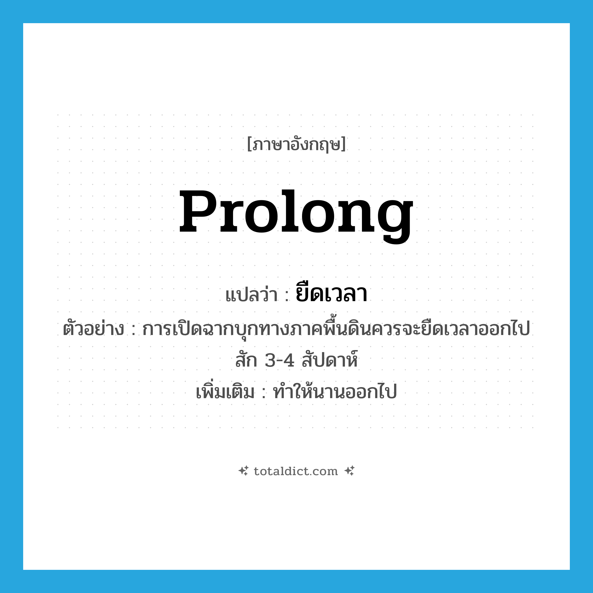 prolong แปลว่า?, คำศัพท์ภาษาอังกฤษ prolong แปลว่า ยืดเวลา ประเภท V ตัวอย่าง การเปิดฉากบุกทางภาคพื้นดินควรจะยืดเวลาออกไปสัก 3-4 สัปดาห์ เพิ่มเติม ทำให้นานออกไป หมวด V