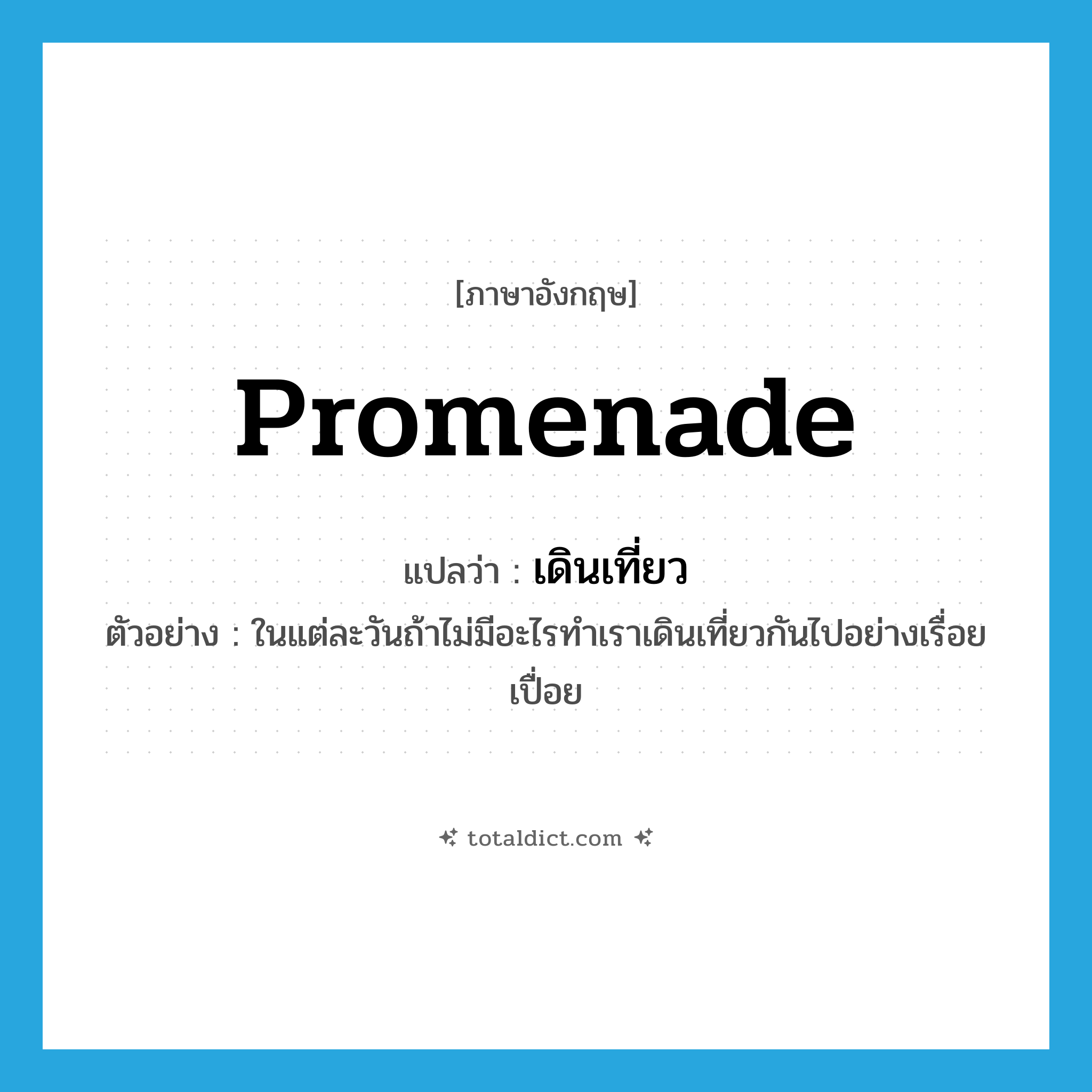 promenade แปลว่า?, คำศัพท์ภาษาอังกฤษ promenade แปลว่า เดินเที่ยว ประเภท V ตัวอย่าง ในแต่ละวันถ้าไม่มีอะไรทำเราเดินเที่ยวกันไปอย่างเรื่อยเปื่อย หมวด V