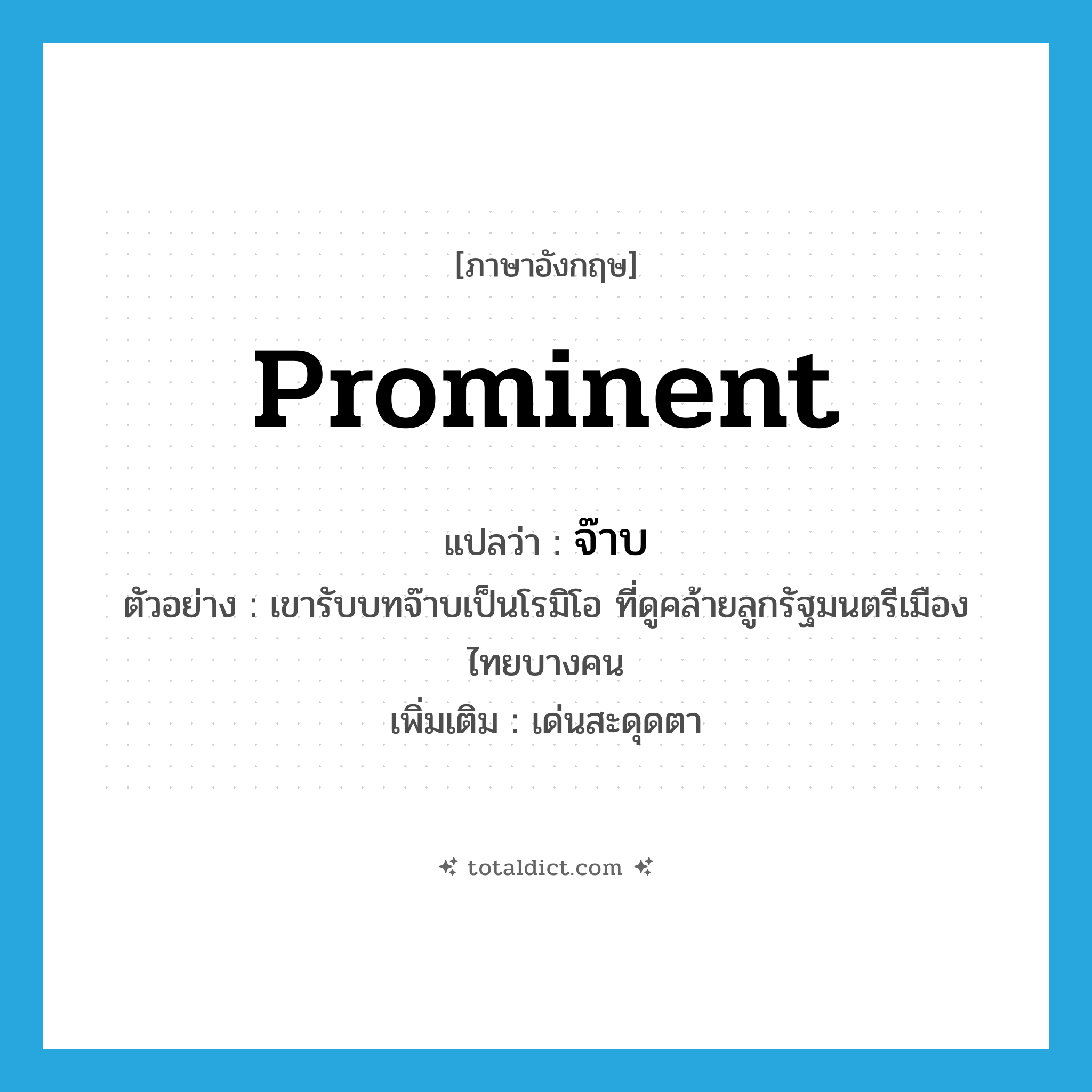 prominent แปลว่า?, คำศัพท์ภาษาอังกฤษ prominent แปลว่า จ๊าบ ประเภท ADJ ตัวอย่าง เขารับบทจ๊าบเป็นโรมิโอ ที่ดูคล้ายลูกรัฐมนตรีเมืองไทยบางคน เพิ่มเติม เด่นสะดุดตา หมวด ADJ
