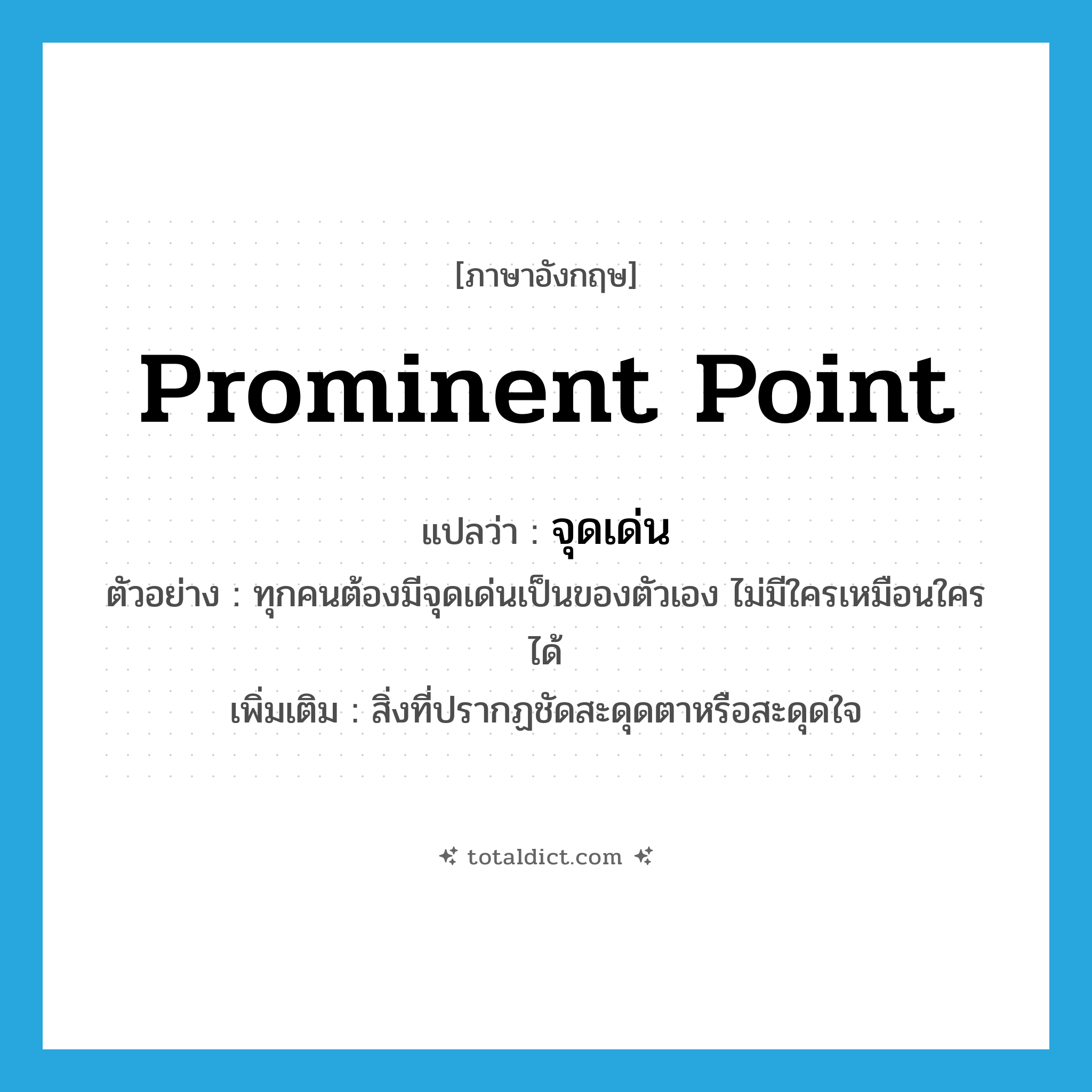 prominent point แปลว่า?, คำศัพท์ภาษาอังกฤษ prominent point แปลว่า จุดเด่น ประเภท N ตัวอย่าง ทุกคนต้องมีจุดเด่นเป็นของตัวเอง ไม่มีใครเหมือนใครได้ เพิ่มเติม สิ่งที่ปรากฏชัดสะดุดตาหรือสะดุดใจ หมวด N