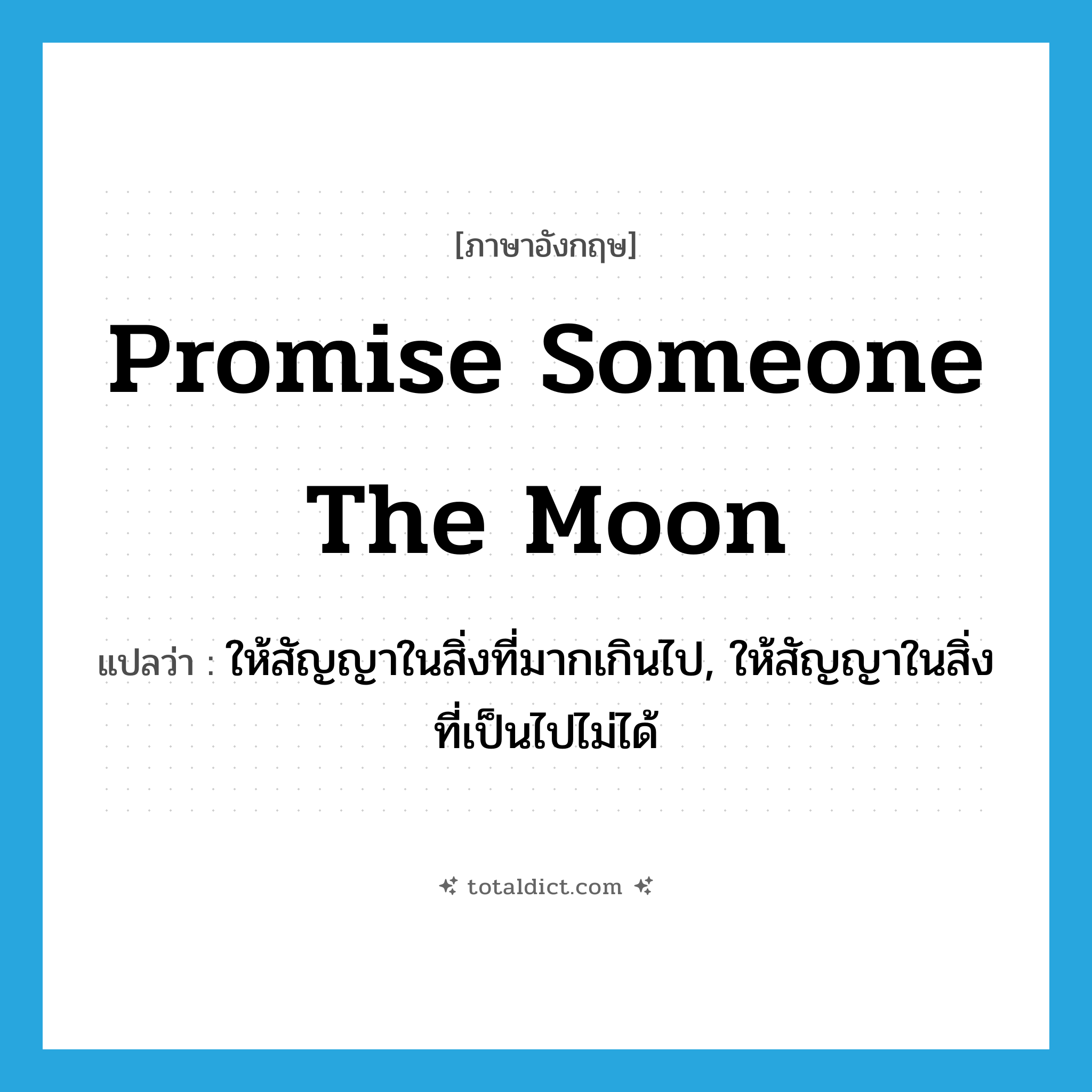 promise someone the moon แปลว่า?, คำศัพท์ภาษาอังกฤษ promise someone the moon แปลว่า ให้สัญญาในสิ่งที่มากเกินไป, ให้สัญญาในสิ่งที่เป็นไปไม่ได้ ประเภท IDM หมวด IDM