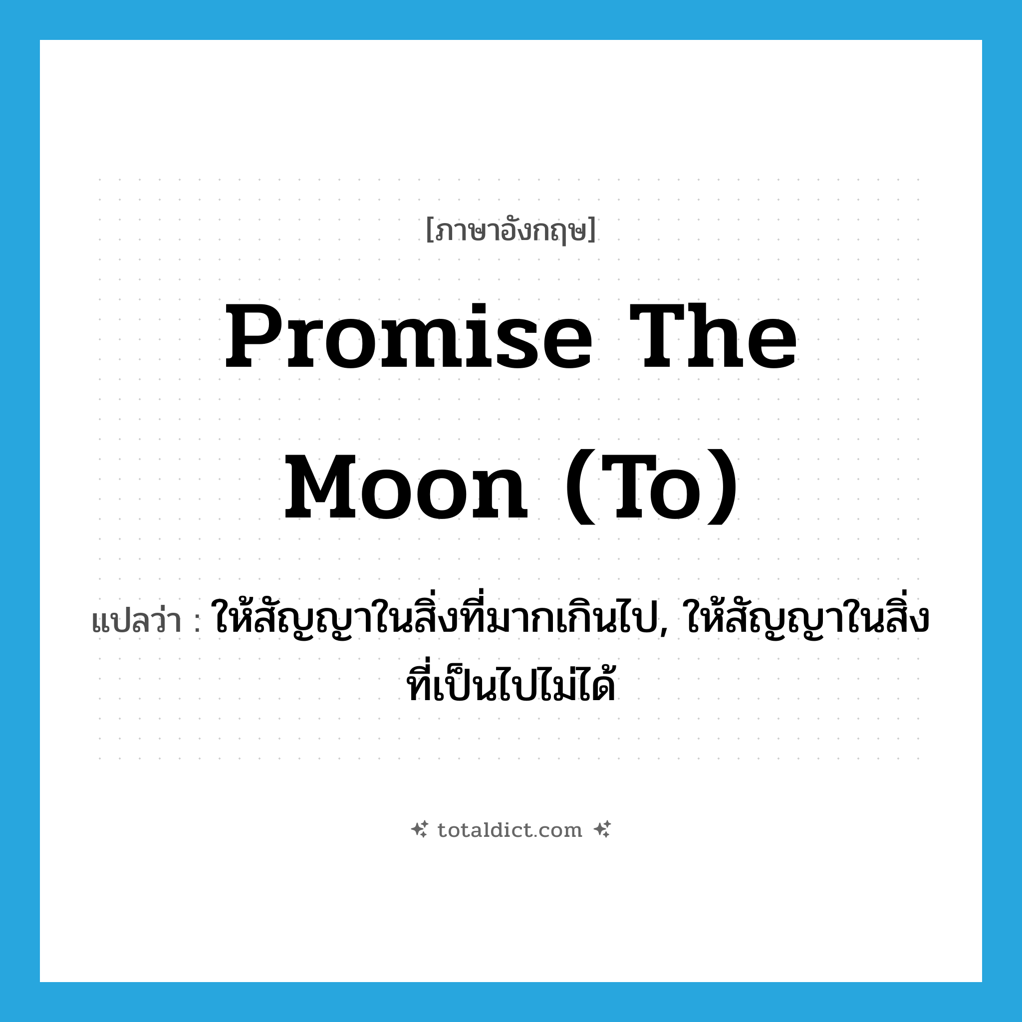 promise the moon (to) แปลว่า?, คำศัพท์ภาษาอังกฤษ promise the moon (to) แปลว่า ให้สัญญาในสิ่งที่มากเกินไป, ให้สัญญาในสิ่งที่เป็นไปไม่ได้ ประเภท IDM หมวด IDM