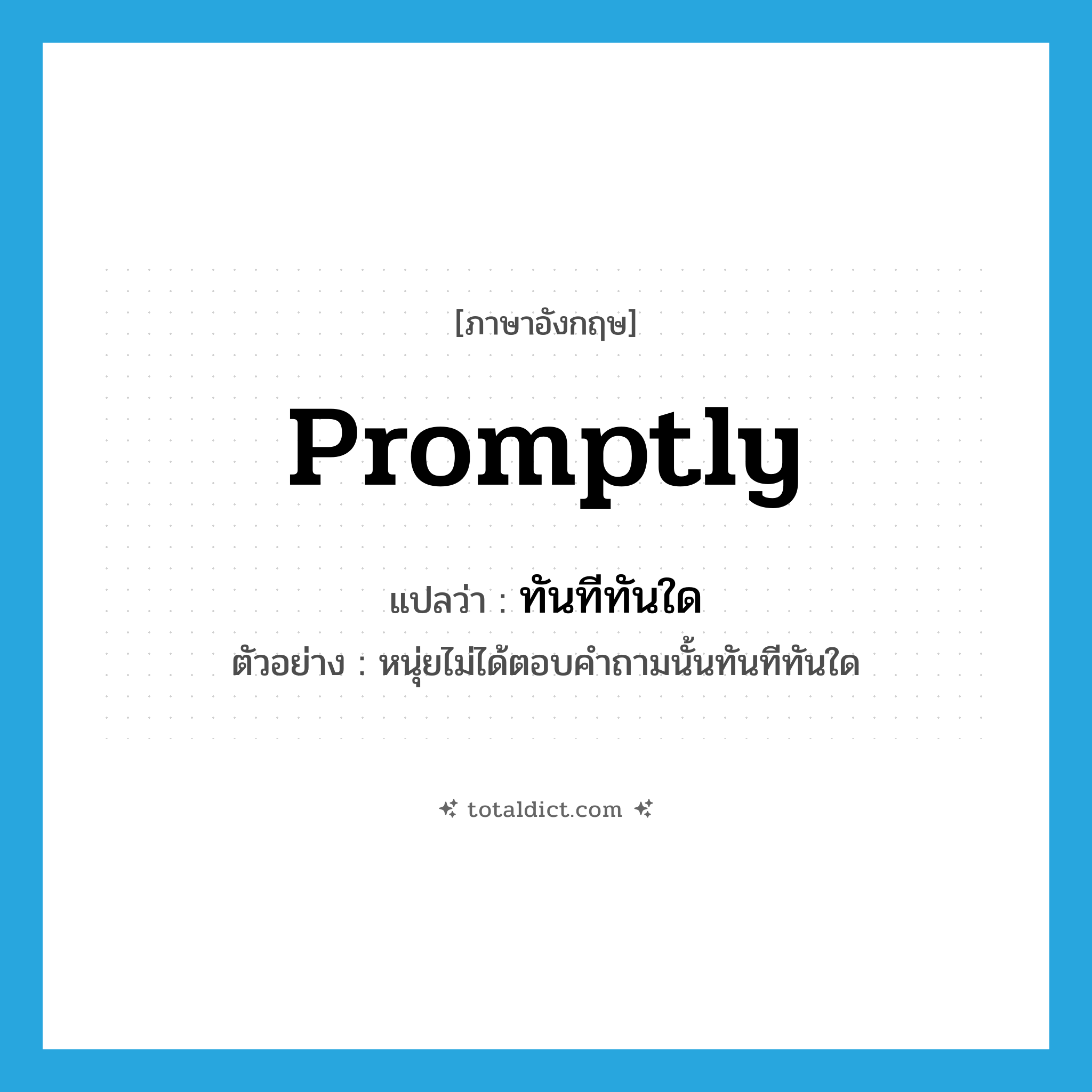 ทันทีทันใด ภาษาอังกฤษ?, คำศัพท์ภาษาอังกฤษ ทันทีทันใด แปลว่า promptly ประเภท ADV ตัวอย่าง หนุ่ยไม่ได้ตอบคำถามนั้นทันทีทันใด หมวด ADV