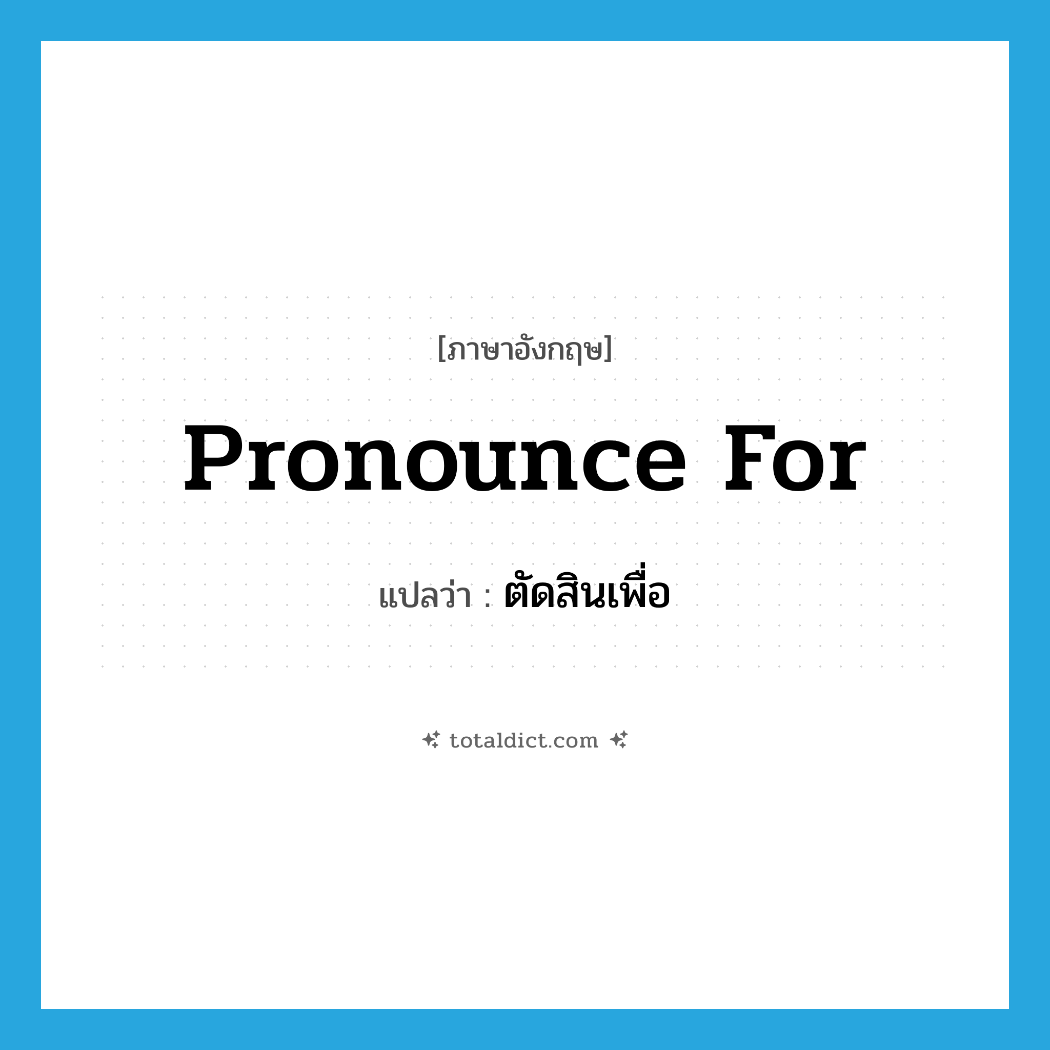pronounce for แปลว่า?, คำศัพท์ภาษาอังกฤษ pronounce for แปลว่า ตัดสินเพื่อ ประเภท PHRV หมวด PHRV