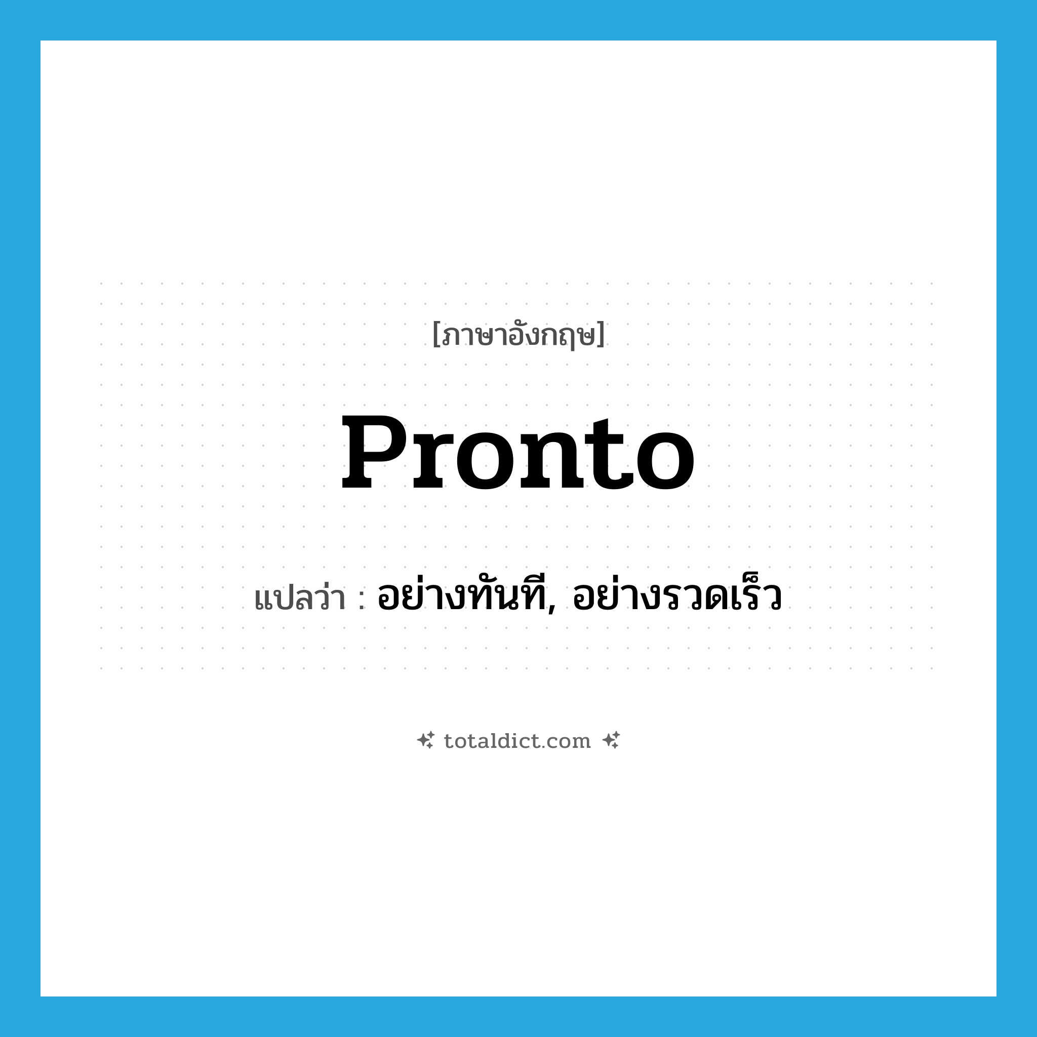 อย่างทันที, อย่างรวดเร็ว ภาษาอังกฤษ?, คำศัพท์ภาษาอังกฤษ อย่างทันที, อย่างรวดเร็ว แปลว่า pronto ประเภท ADV หมวด ADV