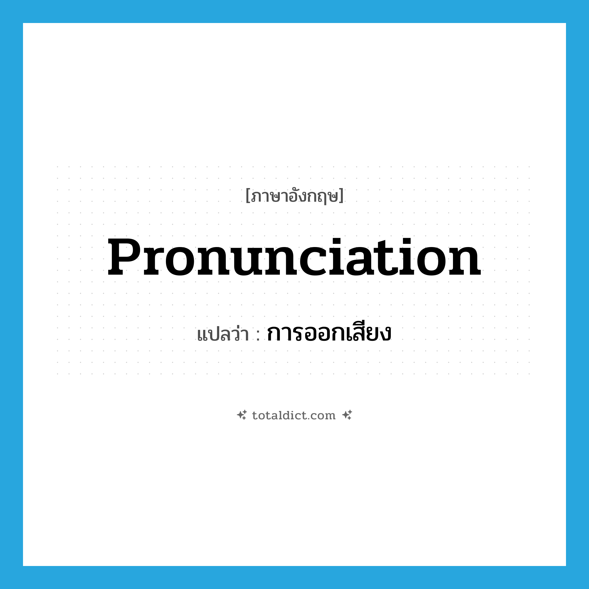 pronunciation แปลว่า?, คำศัพท์ภาษาอังกฤษ pronunciation แปลว่า การออกเสียง ประเภท N หมวด N