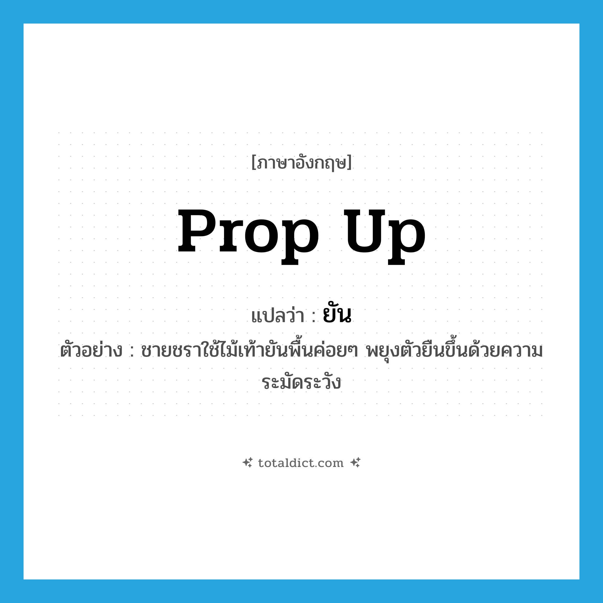 prop up แปลว่า?, คำศัพท์ภาษาอังกฤษ prop up แปลว่า ยัน ประเภท V ตัวอย่าง ชายชราใช้ไม้เท้ายันพื้นค่อยๆ พยุงตัวยืนขึ้นด้วยความระมัดระวัง หมวด V