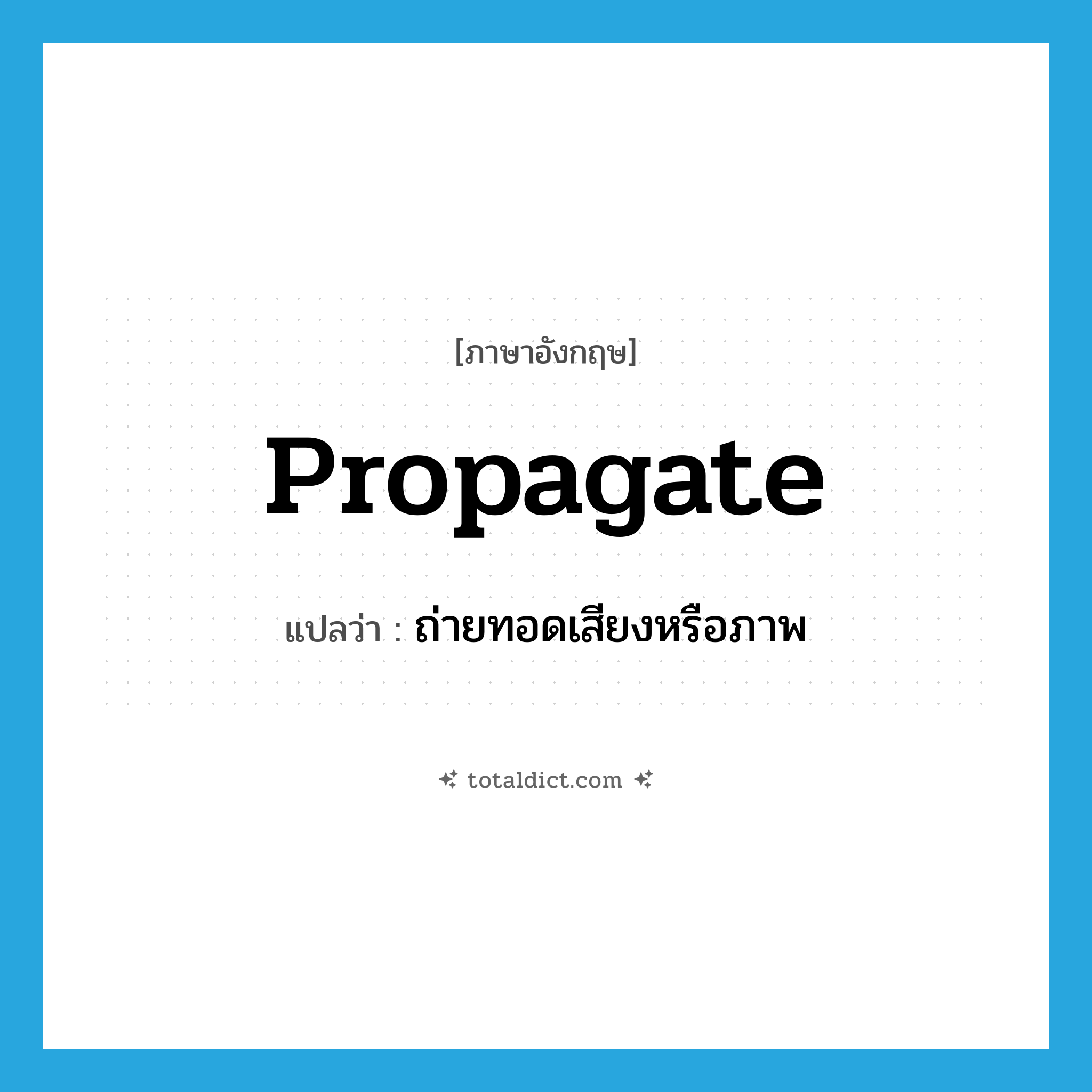 propagate แปลว่า?, คำศัพท์ภาษาอังกฤษ propagate แปลว่า ถ่ายทอดเสียงหรือภาพ ประเภท VT หมวด VT