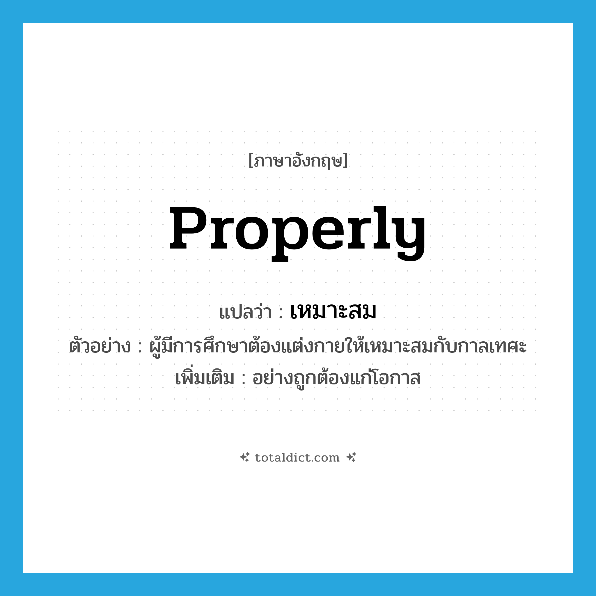เหมาะสม ภาษาอังกฤษ?, คำศัพท์ภาษาอังกฤษ เหมาะสม แปลว่า properly ประเภท ADV ตัวอย่าง ผู้มีการศึกษาต้องแต่งกายให้เหมาะสมกับกาลเทศะ เพิ่มเติม อย่างถูกต้องแก่โอกาส หมวด ADV