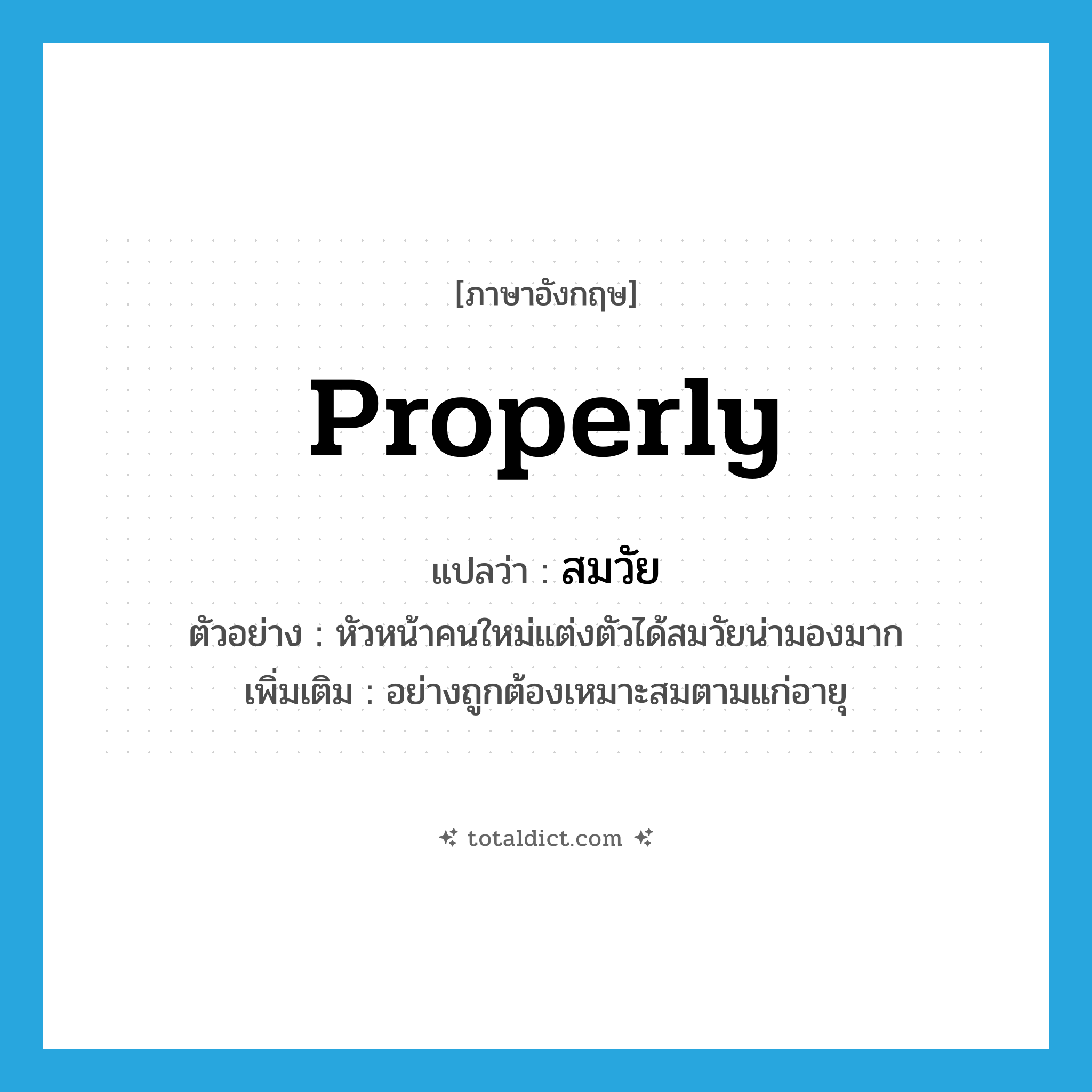 properly แปลว่า?, คำศัพท์ภาษาอังกฤษ properly แปลว่า สมวัย ประเภท ADV ตัวอย่าง หัวหน้าคนใหม่แต่งตัวได้สมวัยน่ามองมาก เพิ่มเติม อย่างถูกต้องเหมาะสมตามแก่อายุ หมวด ADV