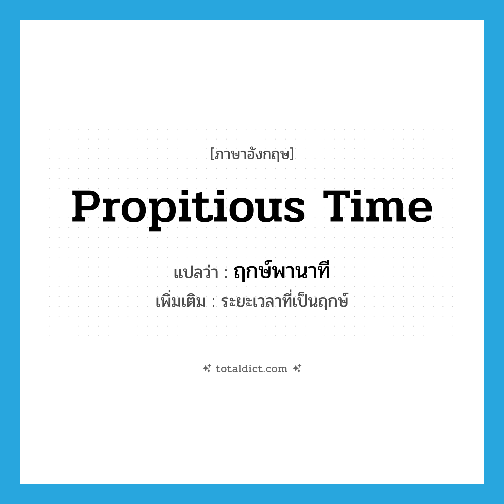 propitious time แปลว่า?, คำศัพท์ภาษาอังกฤษ propitious time แปลว่า ฤกษ์พานาที ประเภท N เพิ่มเติม ระยะเวลาที่เป็นฤกษ์ หมวด N