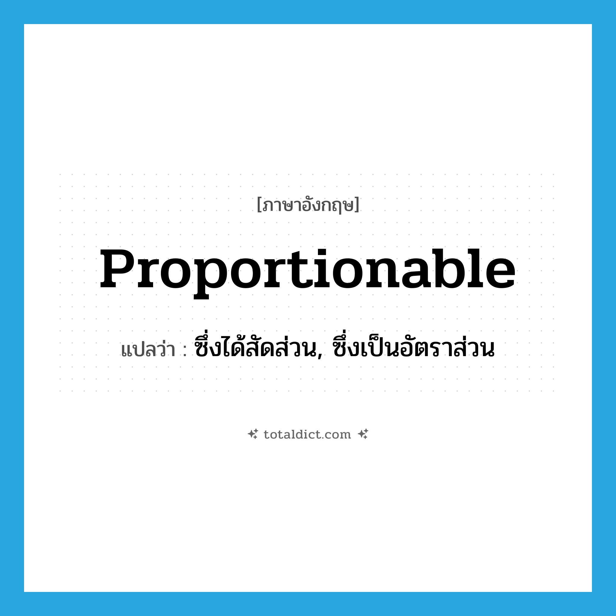 proportionable แปลว่า?, คำศัพท์ภาษาอังกฤษ proportionable แปลว่า ซึ่งได้สัดส่วน, ซึ่งเป็นอัตราส่วน ประเภท ADJ หมวด ADJ