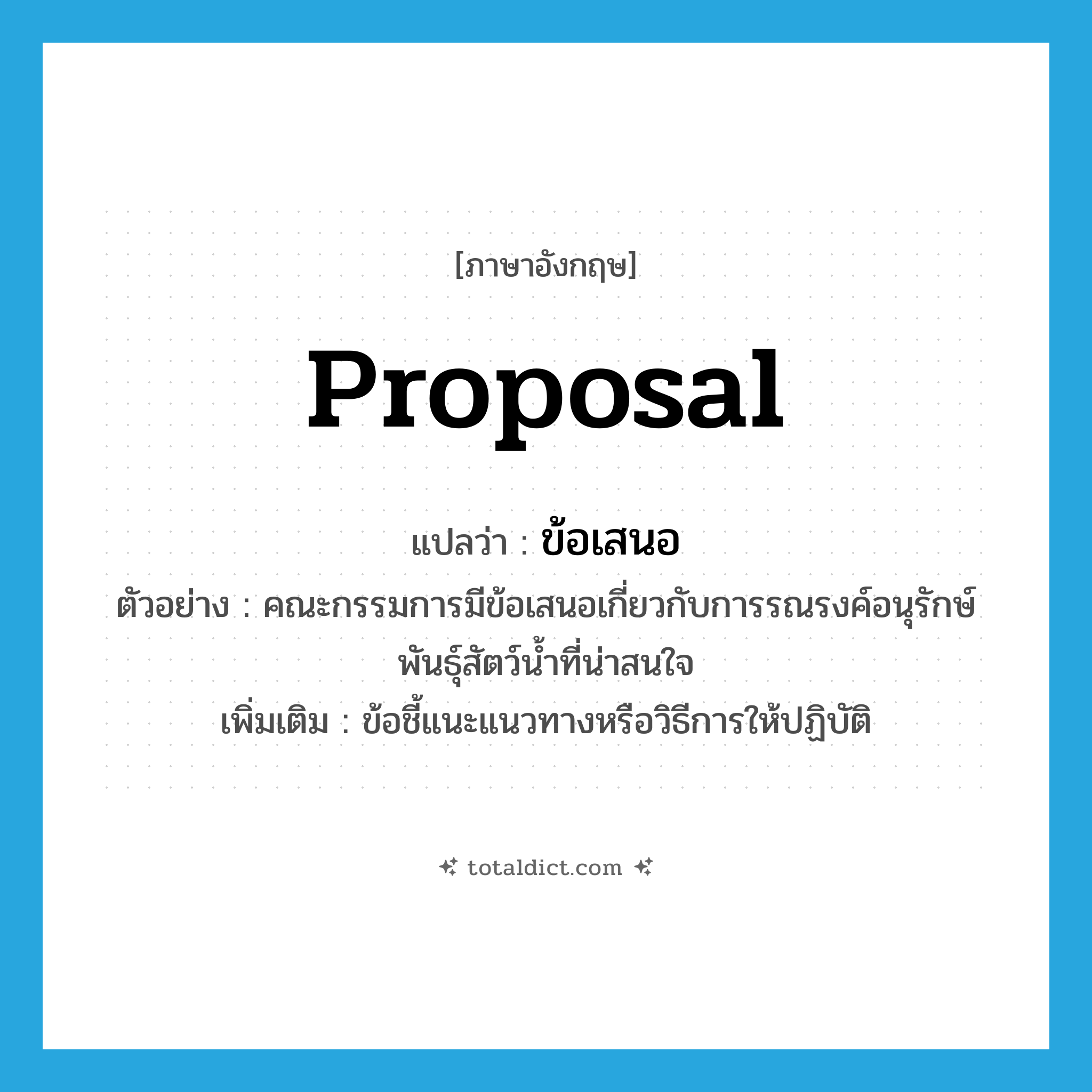 proposal แปลว่า?, คำศัพท์ภาษาอังกฤษ proposal แปลว่า ข้อเสนอ ประเภท N ตัวอย่าง คณะกรรมการมีข้อเสนอเกี่ยวกับการรณรงค์อนุรักษ์พันธุ์สัตว์น้ำที่น่าสนใจ เพิ่มเติม ข้อชี้แนะแนวทางหรือวิธีการให้ปฏิบัติ หมวด N