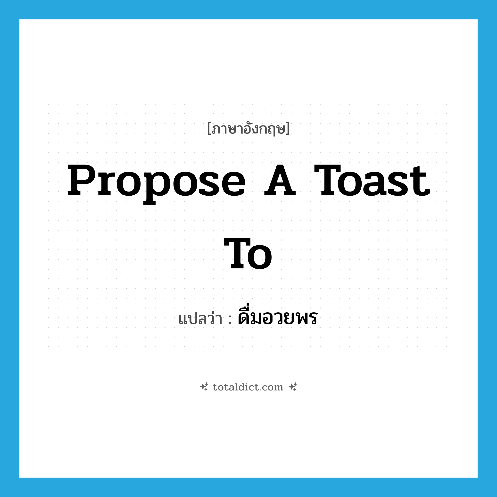 propose a toast to แปลว่า?, คำศัพท์ภาษาอังกฤษ propose a toast to แปลว่า ดื่มอวยพร ประเภท IDM หมวด IDM