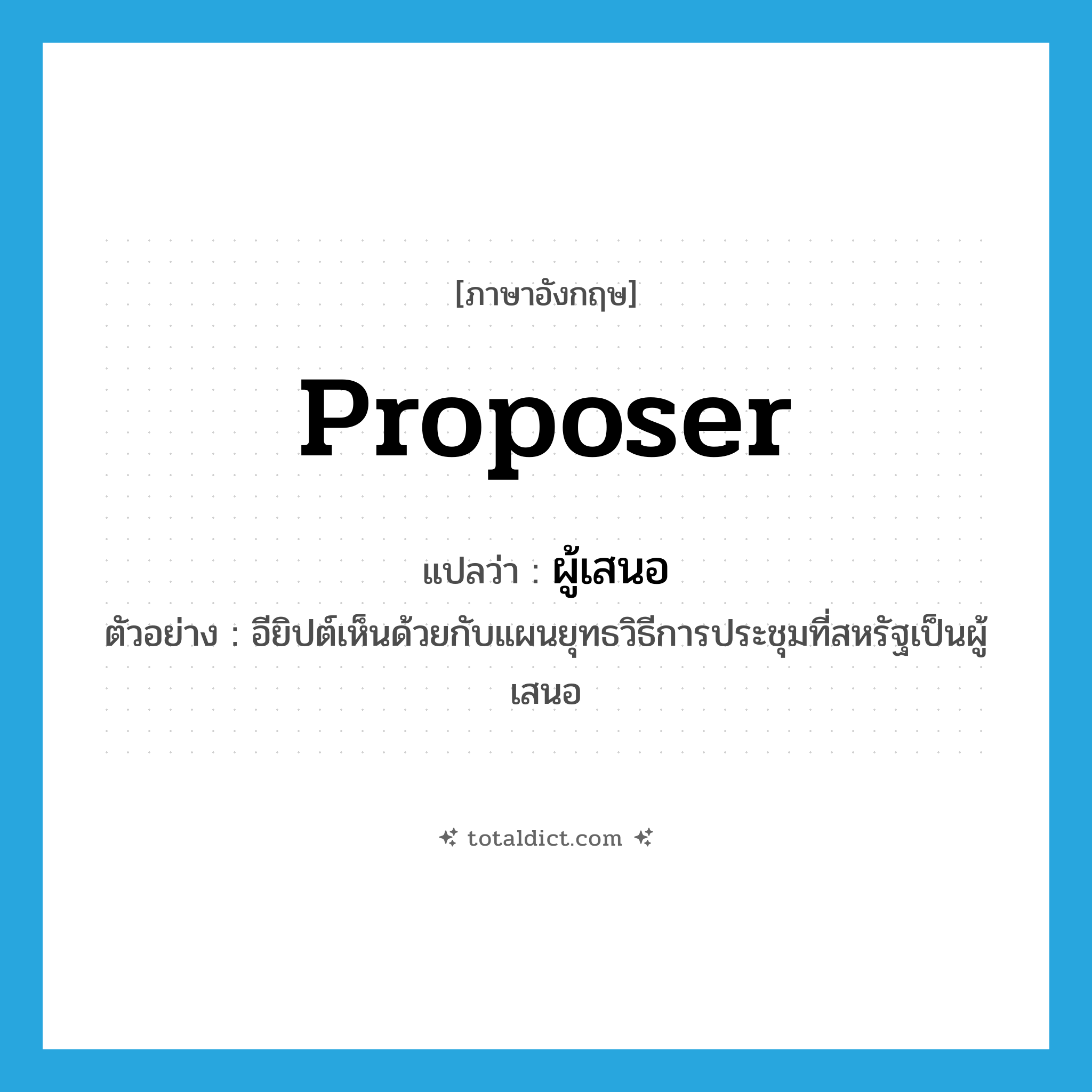 proposer แปลว่า?, คำศัพท์ภาษาอังกฤษ proposer แปลว่า ผู้เสนอ ประเภท N ตัวอย่าง อียิปต์เห็นด้วยกับแผนยุทธวิธีการประชุมที่สหรัฐเป็นผู้เสนอ หมวด N