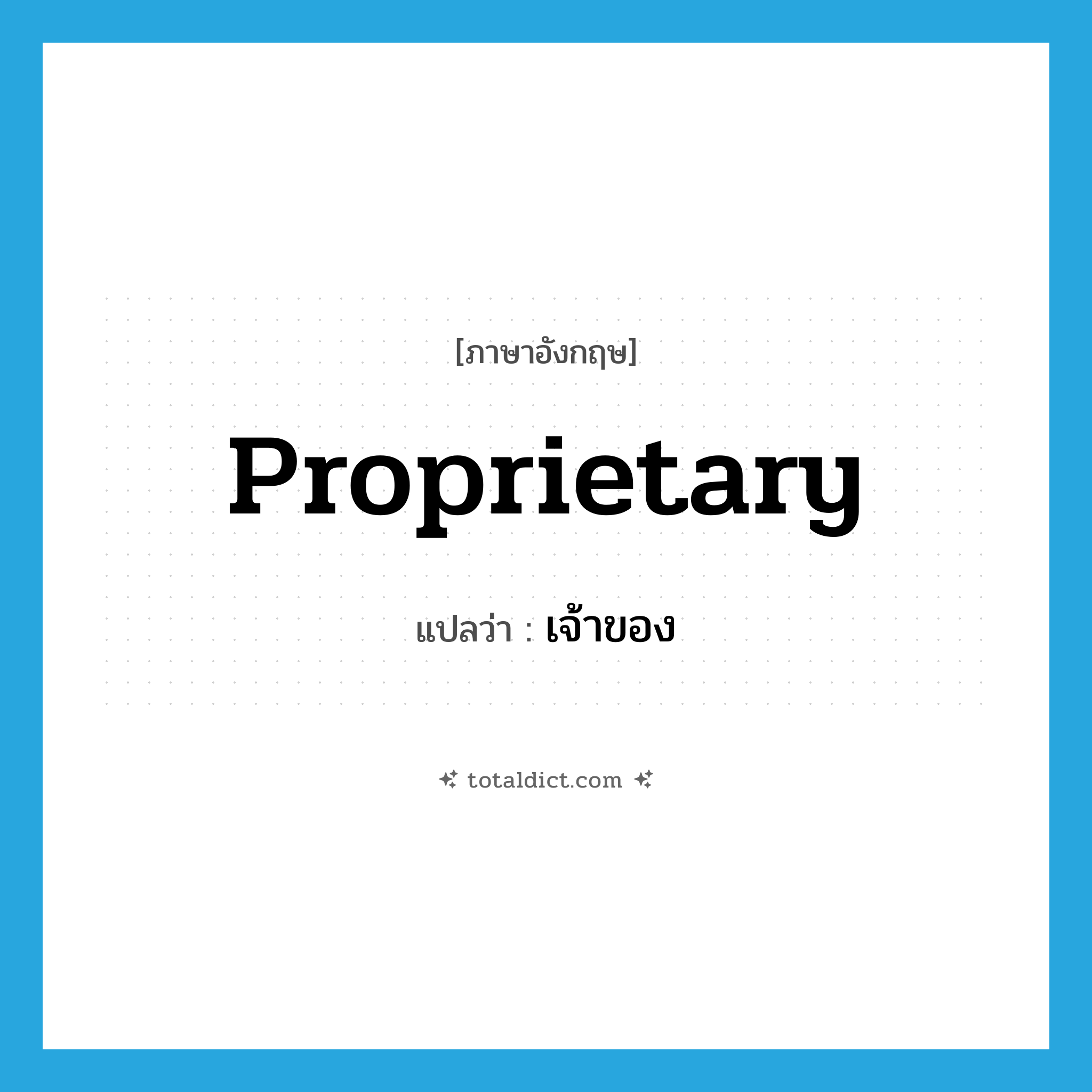 เจ้าของ ภาษาอังกฤษ?, คำศัพท์ภาษาอังกฤษ เจ้าของ แปลว่า proprietary ประเภท N หมวด N