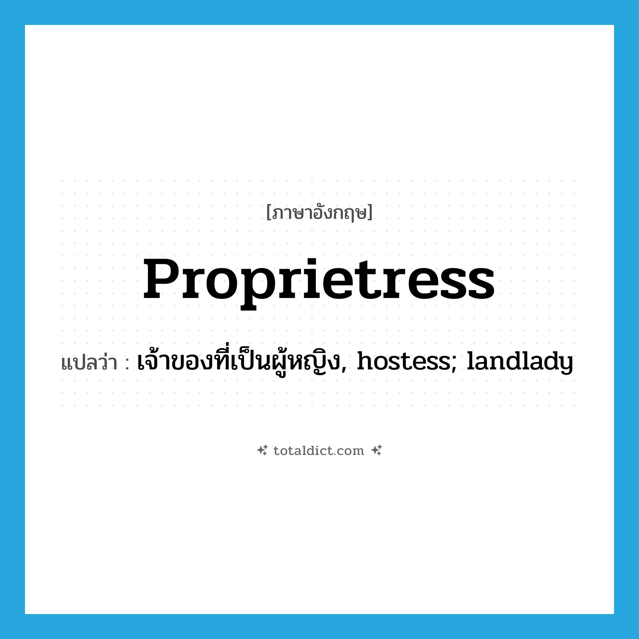 proprietress แปลว่า?, คำศัพท์ภาษาอังกฤษ proprietress แปลว่า เจ้าของที่เป็นผู้หญิง, hostess; landlady ประเภท N หมวด N