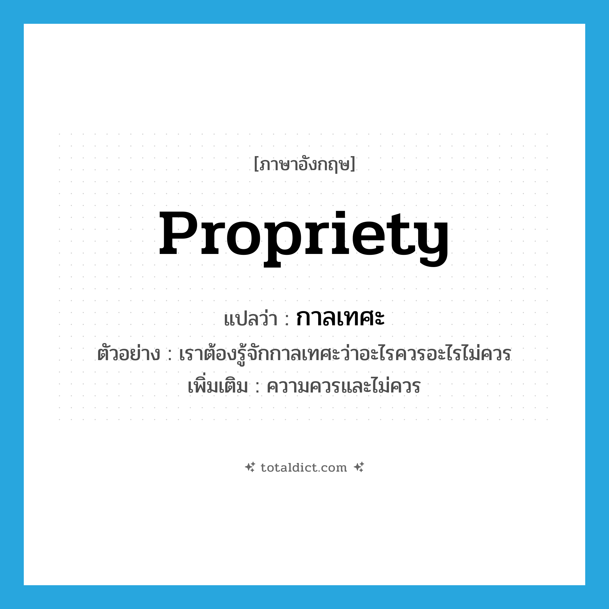 propriety แปลว่า?, คำศัพท์ภาษาอังกฤษ propriety แปลว่า กาลเทศะ ประเภท N ตัวอย่าง เราต้องรู้จักกาลเทศะว่าอะไรควรอะไรไม่ควร เพิ่มเติม ความควรและไม่ควร หมวด N