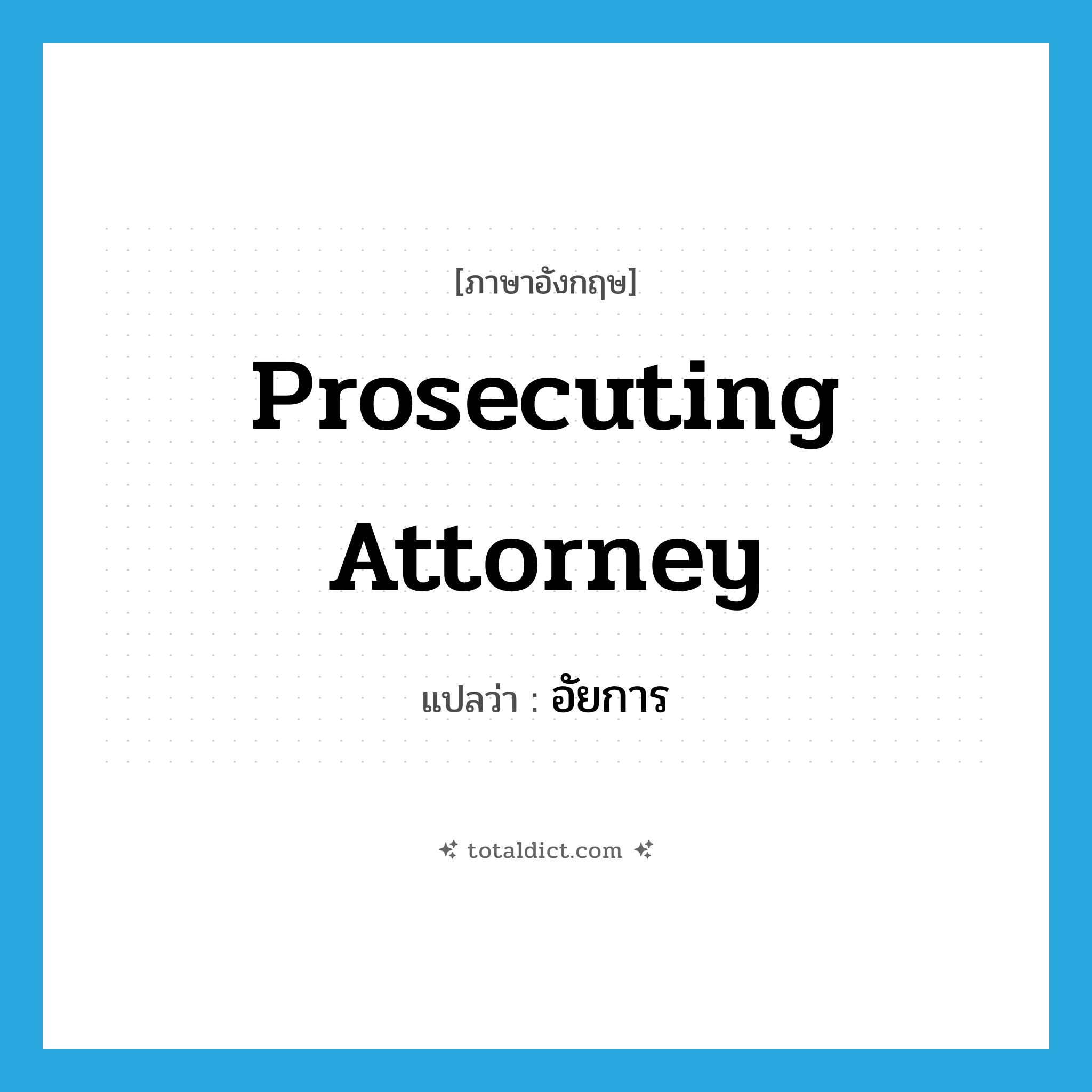 prosecuting attorney แปลว่า?, คำศัพท์ภาษาอังกฤษ prosecuting attorney แปลว่า อัยการ ประเภท N หมวด N