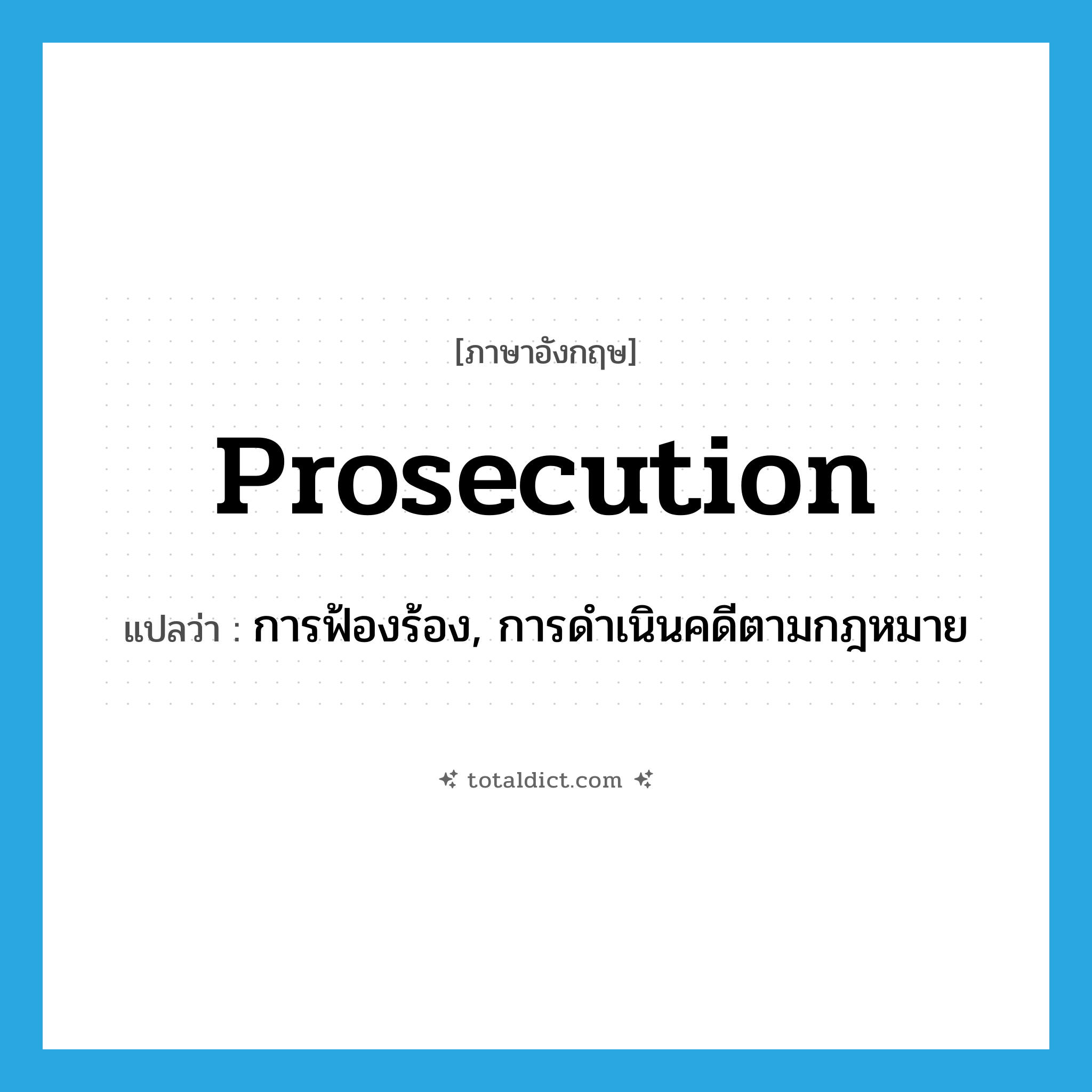 prosecution แปลว่า?, คำศัพท์ภาษาอังกฤษ prosecution แปลว่า การฟ้องร้อง, การดำเนินคดีตามกฎหมาย ประเภท N หมวด N