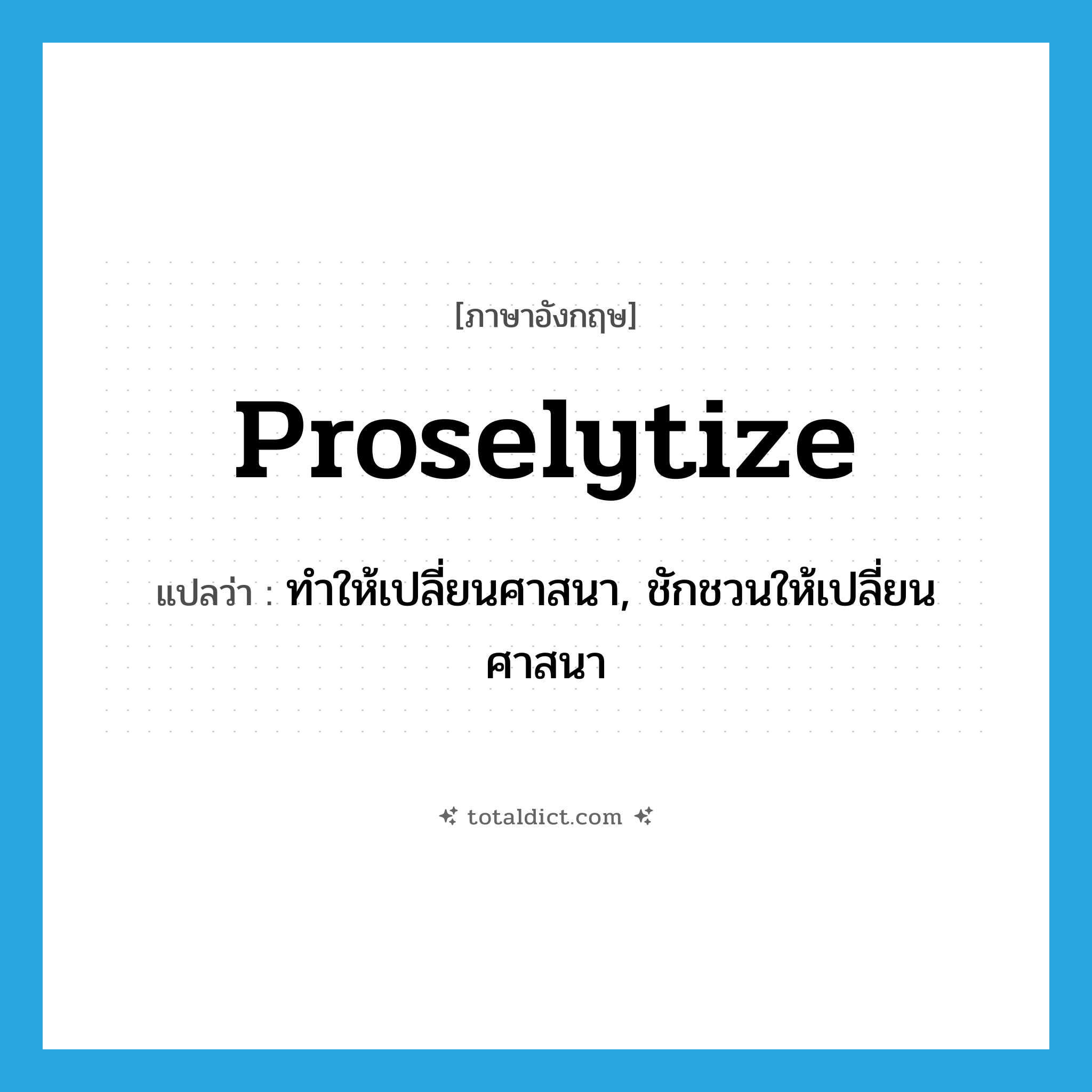 proselytize แปลว่า?, คำศัพท์ภาษาอังกฤษ proselytize แปลว่า ทำให้เปลี่ยนศาสนา, ชักชวนให้เปลี่ยนศาสนา ประเภท VT หมวด VT