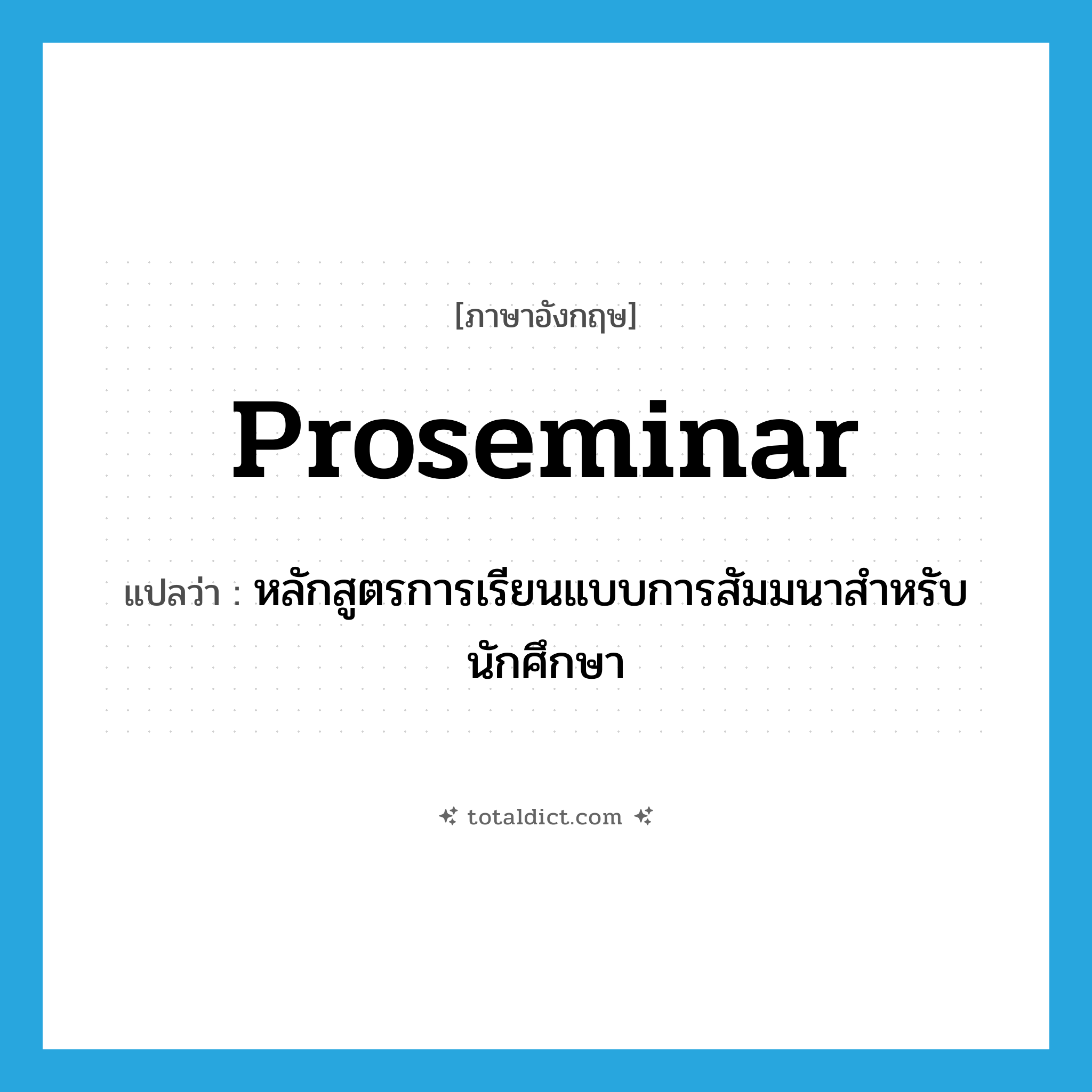 proseminar แปลว่า?, คำศัพท์ภาษาอังกฤษ proseminar แปลว่า หลักสูตรการเรียนแบบการสัมมนาสำหรับนักศึกษา ประเภท N หมวด N