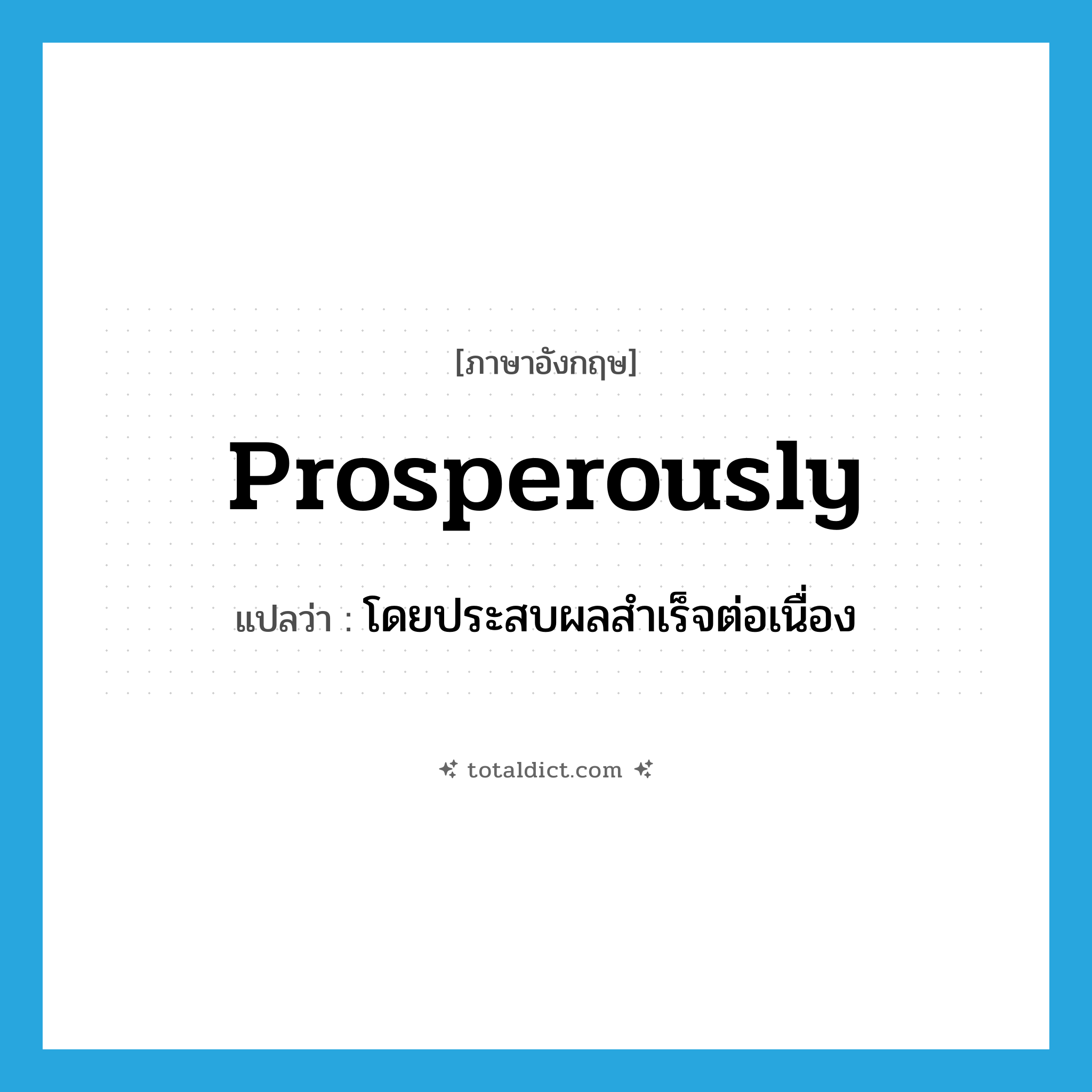 prosperously แปลว่า?, คำศัพท์ภาษาอังกฤษ prosperously แปลว่า โดยประสบผลสำเร็จต่อเนื่อง ประเภท ADV หมวด ADV