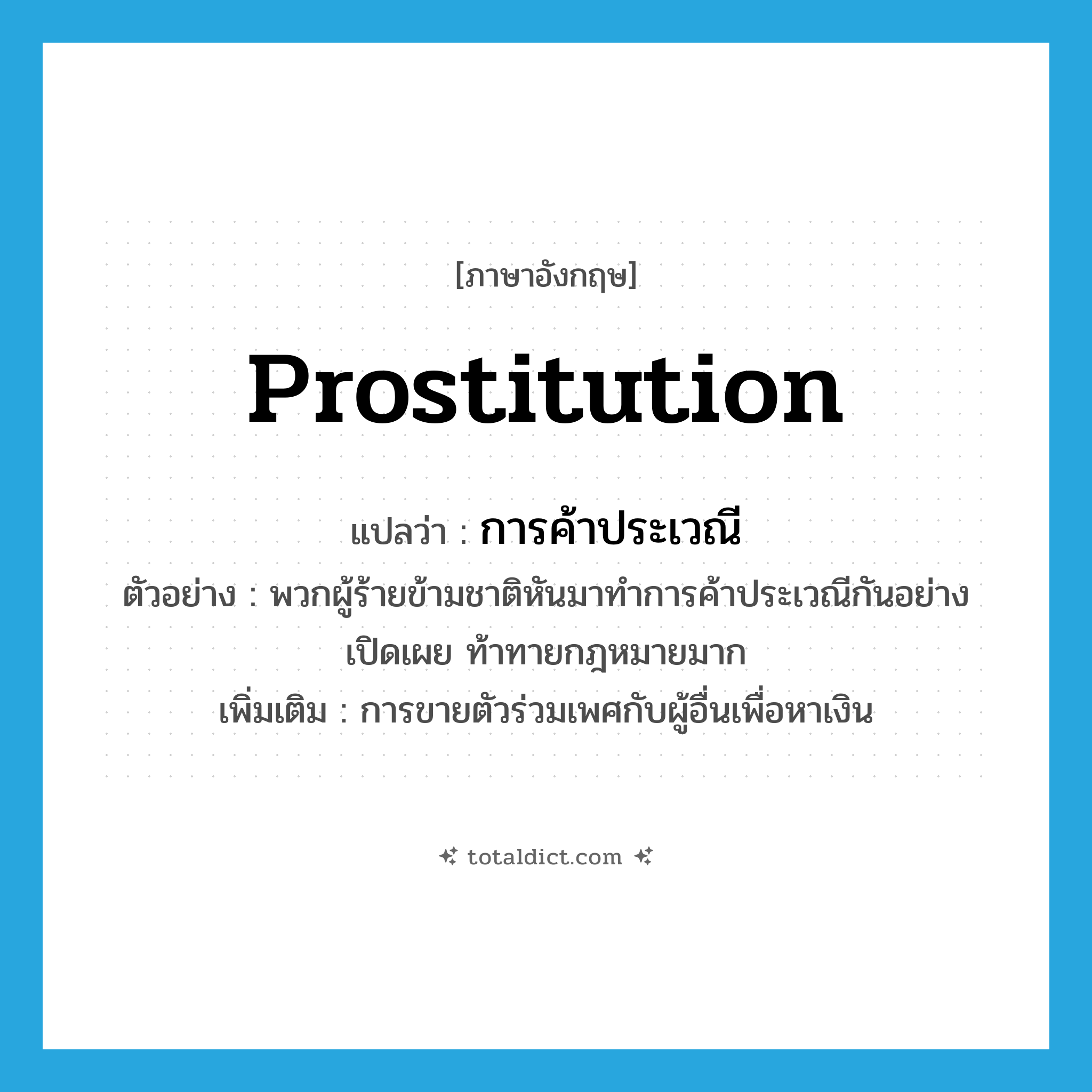 prostitution แปลว่า?, คำศัพท์ภาษาอังกฤษ prostitution แปลว่า การค้าประเวณี ประเภท N ตัวอย่าง พวกผู้ร้ายข้ามชาติหันมาทำการค้าประเวณีกันอย่างเปิดเผย ท้าทายกฎหมายมาก เพิ่มเติม การขายตัวร่วมเพศกับผู้อื่นเพื่อหาเงิน หมวด N