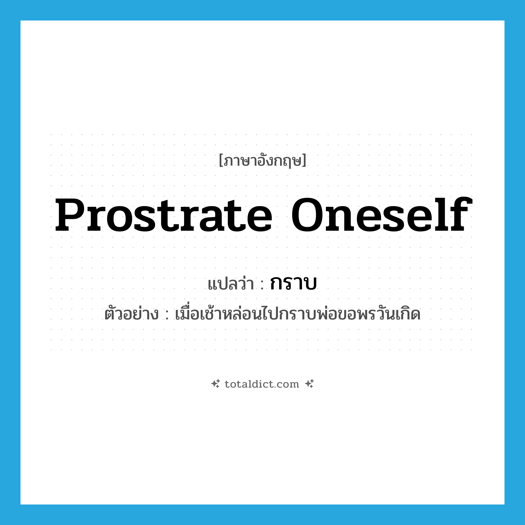 prostrate oneself แปลว่า?, คำศัพท์ภาษาอังกฤษ prostrate oneself แปลว่า กราบ ประเภท V ตัวอย่าง เมื่อเช้าหล่อนไปกราบพ่อขอพรวันเกิด หมวด V