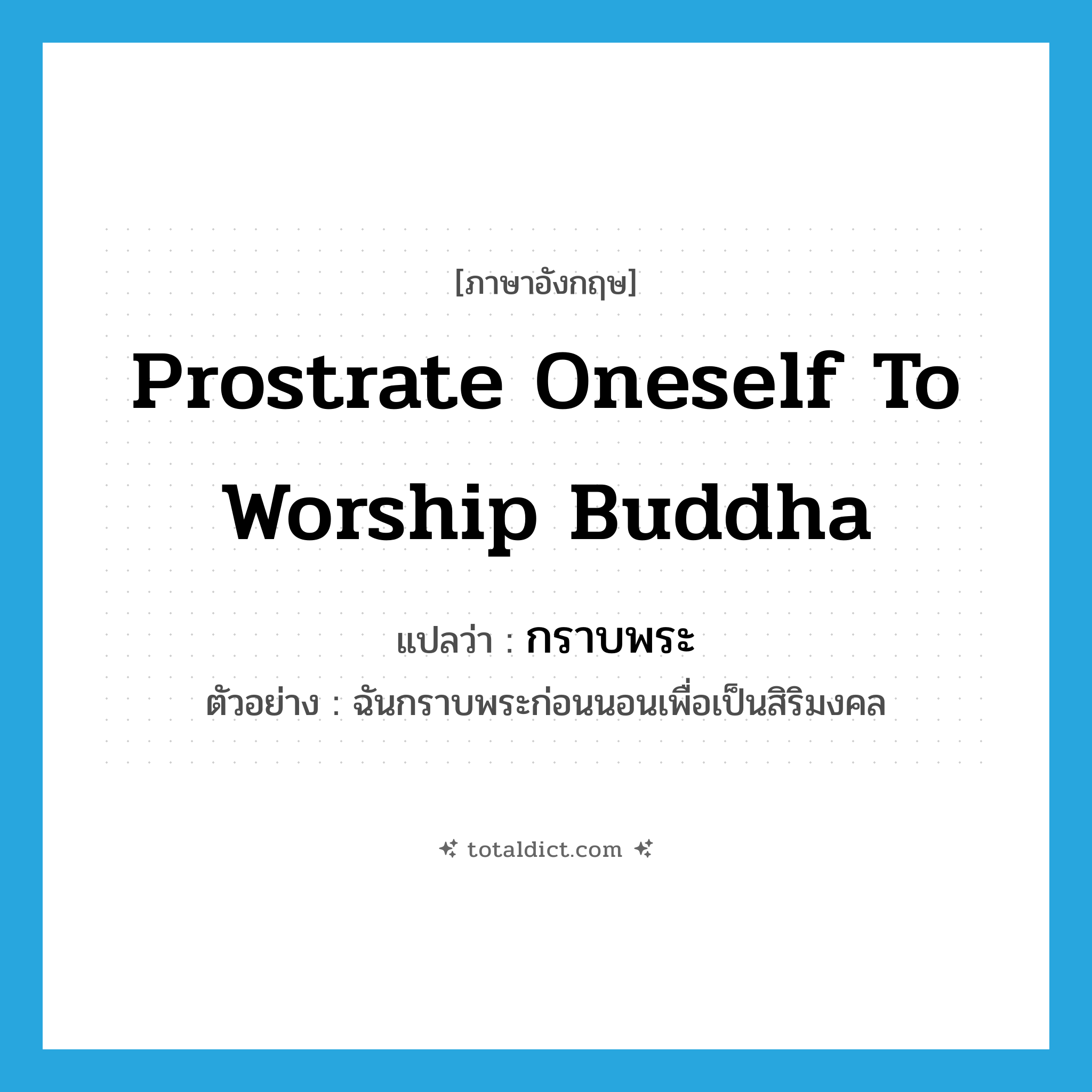 prostrate oneself to worship Buddha แปลว่า?, คำศัพท์ภาษาอังกฤษ prostrate oneself to worship Buddha แปลว่า กราบพระ ประเภท V ตัวอย่าง ฉันกราบพระก่อนนอนเพื่อเป็นสิริมงคล หมวด V